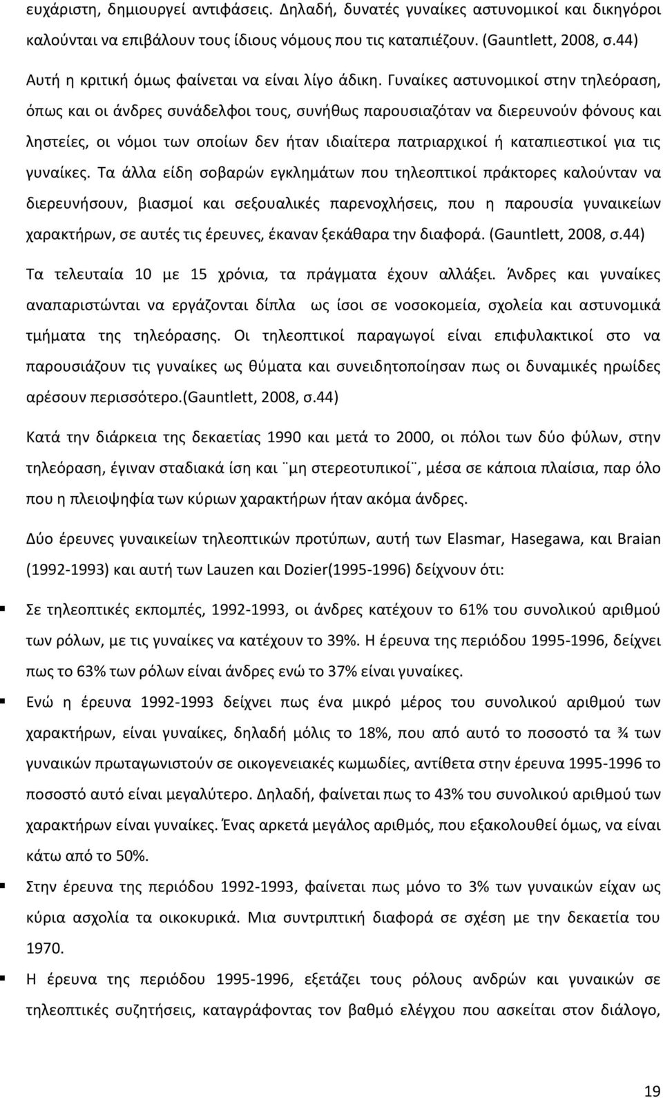 Γυναίκες αστυνομικοί στην τηλεόραση, όπως και οι άνδρες συνάδελφοι τους, συνήθως παρουσιαζόταν να διερευνούν φόνους και ληστείες, οι νόμοι των οποίων δεν ήταν ιδιαίτερα πατριαρχικοί ή καταπιεστικοί