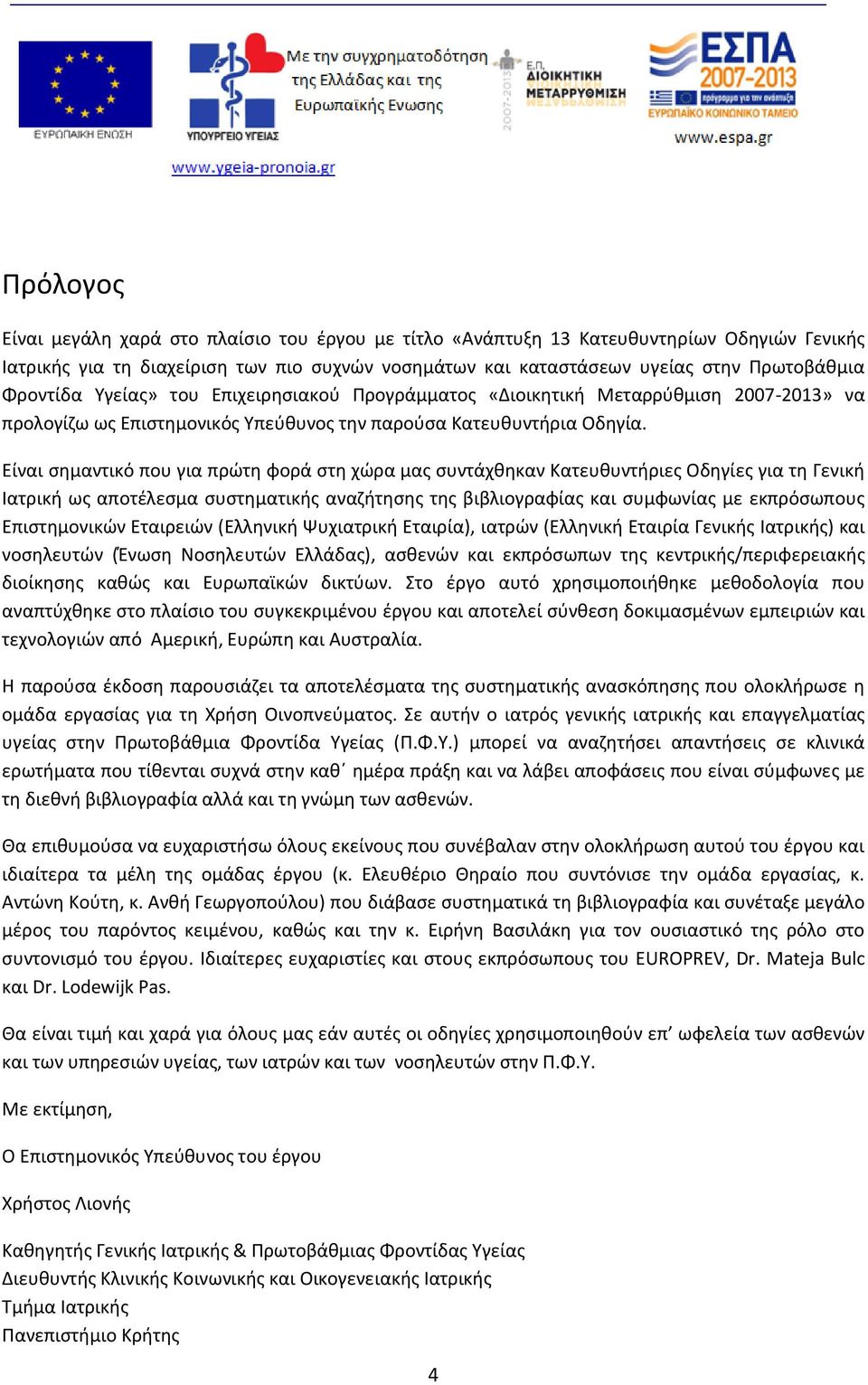 Είναι σημαντικό που για πρώτη φορά στη χώρα μας συντάχθηκαν Κατευθυντήριες Οδηγίες για τη Γενική Ιατρική ως αποτέλεσμα συστηματικής αναζήτησης της βιβλιογραφίας και συμφωνίας με εκπρόσωπους