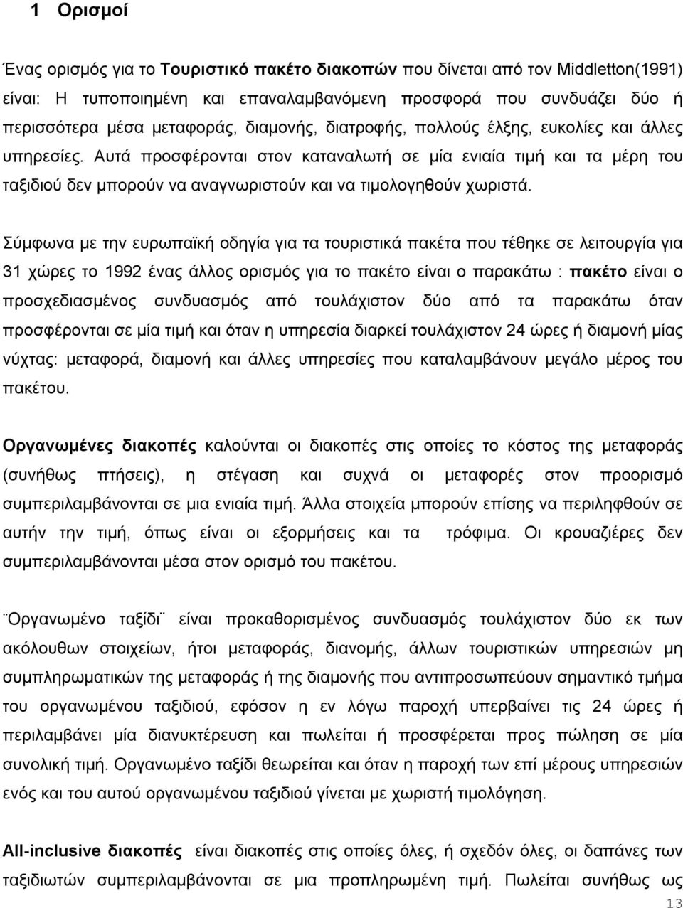 Αυτά προσφέρονται στον καταναλωτή σε μία ενιαία τιμή και τα μέρη του ταξιδιού δεν μπορούν να αναγνωριστούν και να τιμολογηθούν χωριστά.