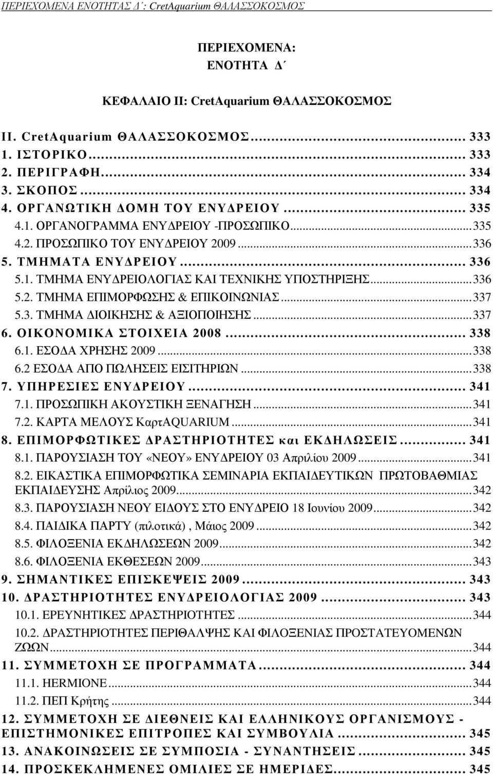 ..336 5.2. ΤΜΗΜΑ ΕΠΙΜΟΡΦΩΣΗΣ & ΕΠΙΚΟΙΝΩΝΙΑΣ...337 5.3. ΤΜΗΜΑ ΙΟΙΚΗΣΗΣ & ΑΞΙΟΠΟΙΗΣΗΣ...337 6. ΟΙΚΟΝΟΜΙΚΑ ΣΤΟΙΧΕΙΑ 2008... 338 6.1. ΕΣΟ Α ΧΡΗΣΗΣ 2009...338 6.2 ΕΣΟ Α ΑΠΟ ΠΩΛΗΣΕΙΣ ΕΙΣΙΤΗΡΙΩΝ...338 7.