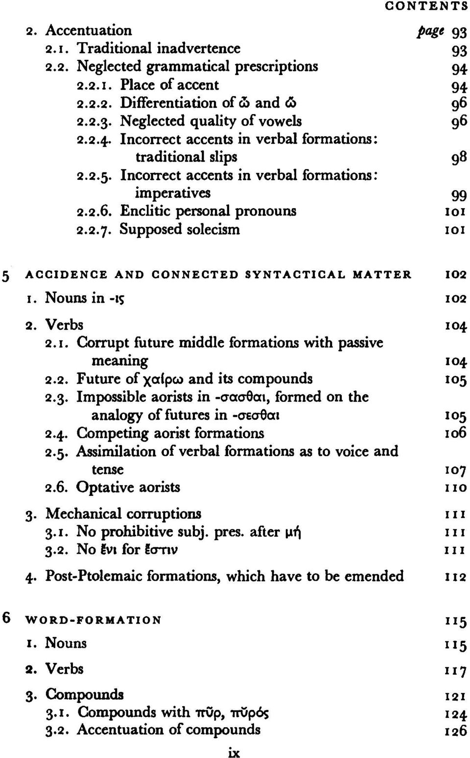 Supposed solecism 101 5 ACCIDENCE AND CONNECTED SYNTACTICAL MATTER Ι02 ι. Nouns in -iç 102 2. Verbs 104 2. ι. Corrupt future middle formations with passive meaning 104 2.2. Future of χαίρω and its compounds 105 2.