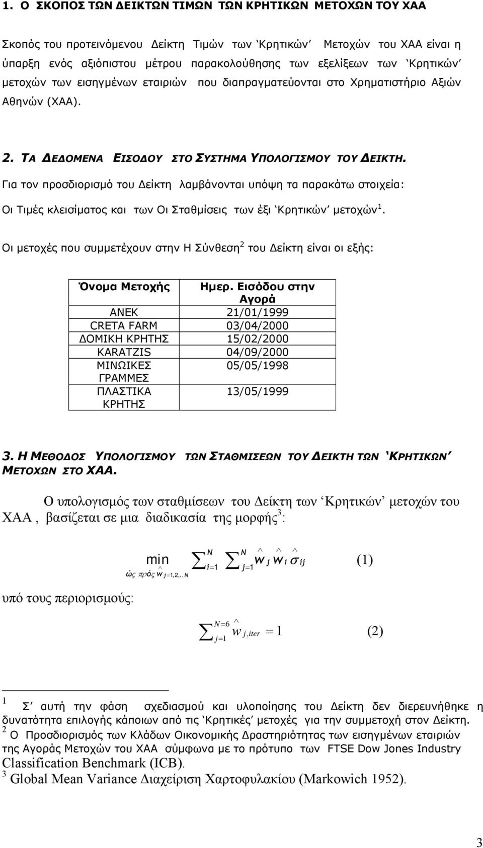 Για τον προσδιορισμό του Δείκτη λαμβάνονται υπόψη τα παρακάτω στοιχεία: Οι Τιμές κλεισίματος και των Οι Σταθμίσεις των έξι Κρητικών μετοχών.