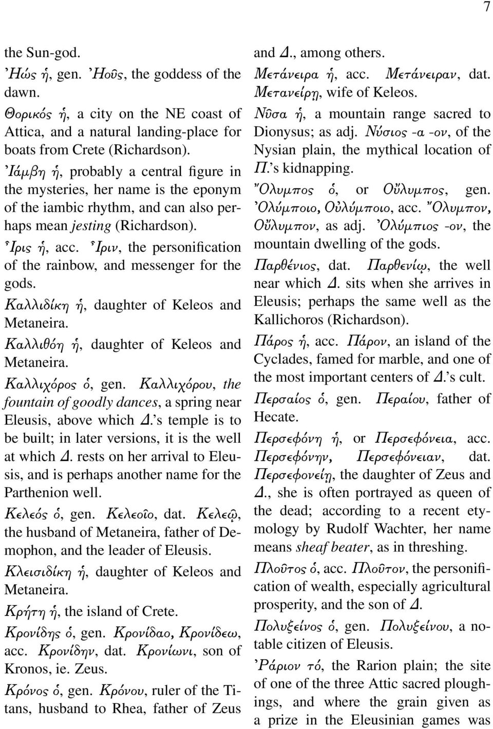 Ιριν, the personification of the rainbow, and messenger for the gods. Καλλιδίκη, daughter of Keleos and Metaneira. Καλλιθόη, daughter of Keleos and Metaneira. Καλλιχόρος, gen.