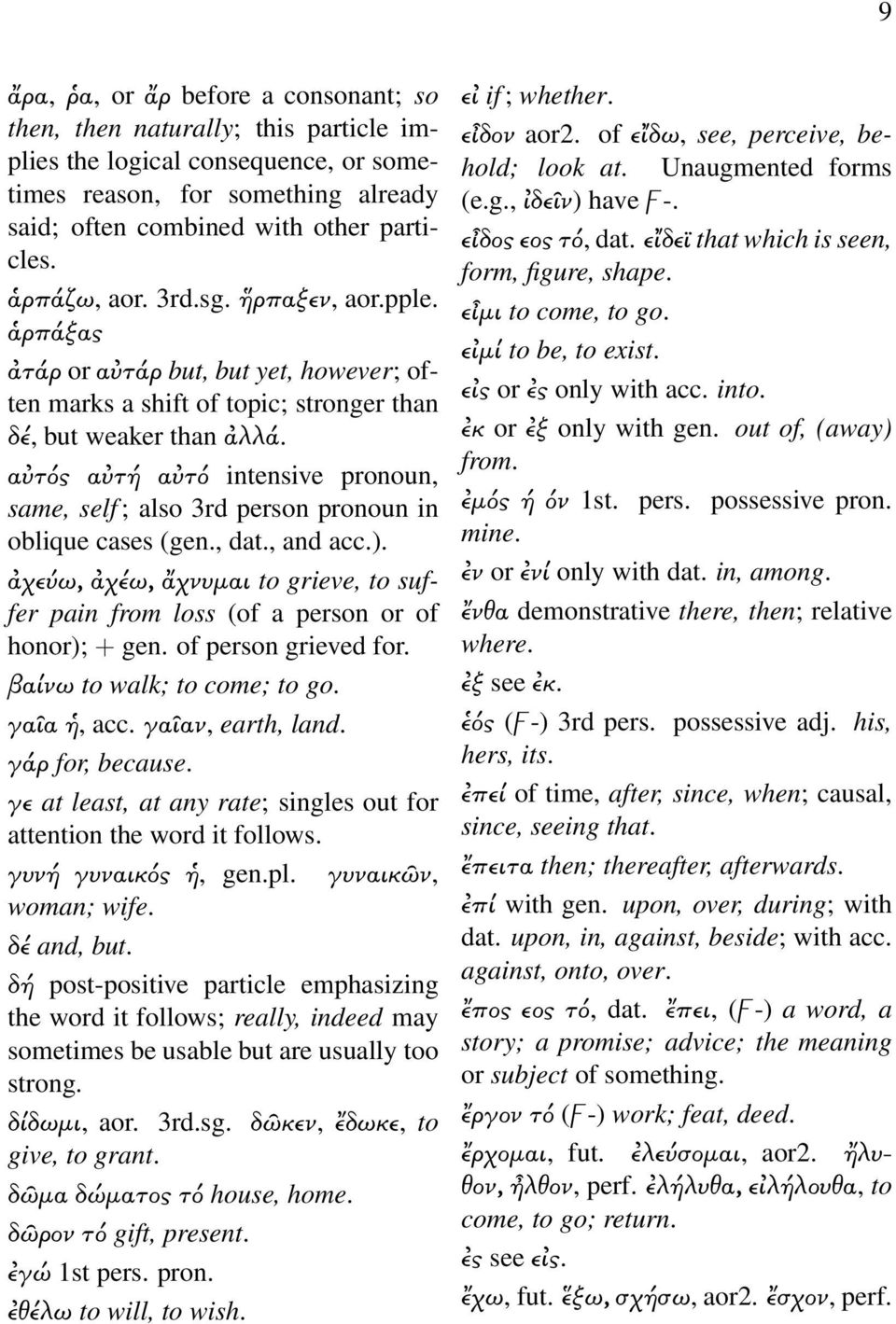 α τός α τή α τό intensive pronoun, same, self ; also 3rd person pronoun in oblique cases (gen., dat., and acc.). χεύω, χέω, χνυµαι to grieve, to suffer pain from loss (of a person or of honor); + gen.