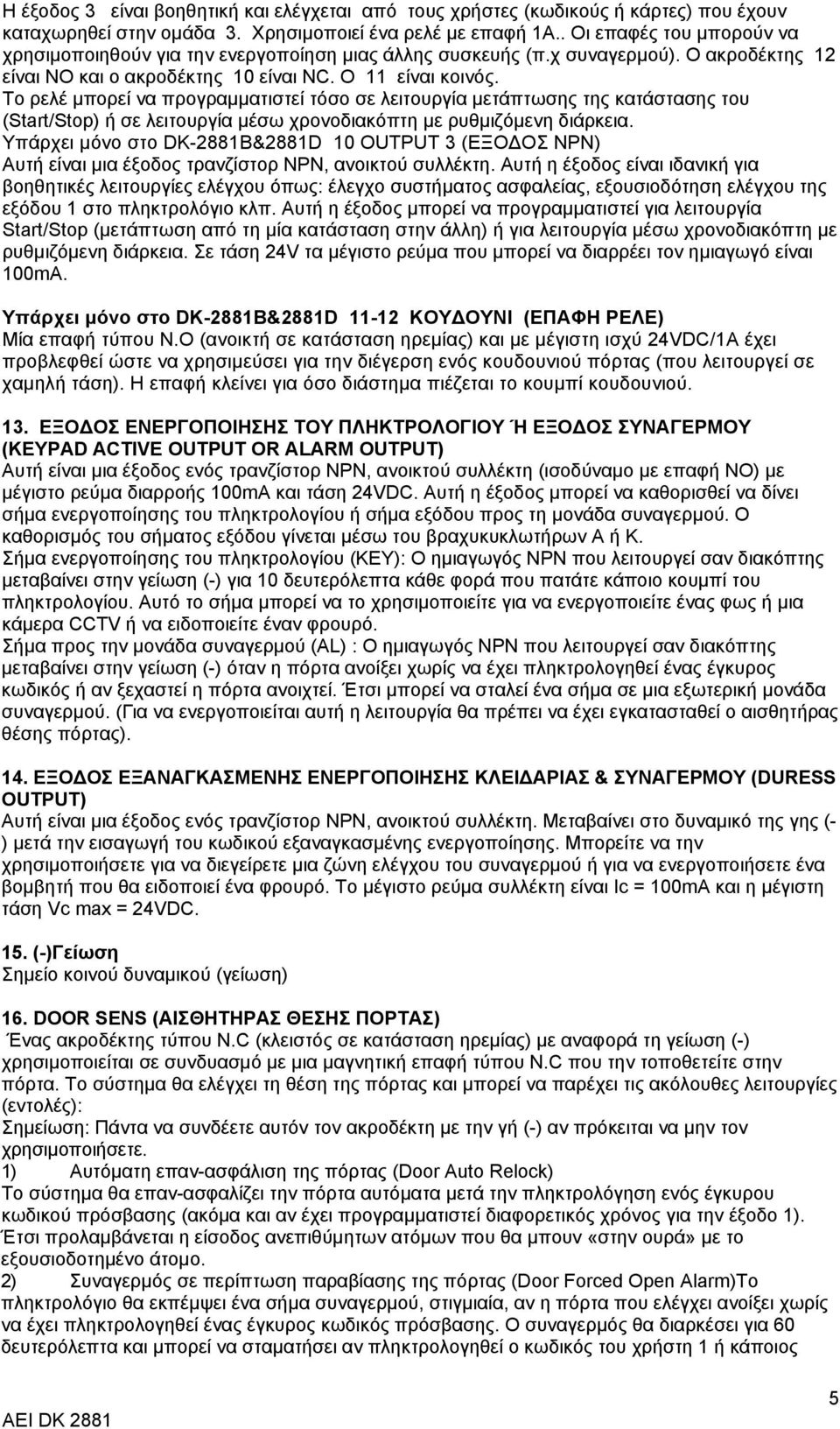 To ρελέ μπορεί να προγραμματιστεί τόσο σε λειτουργία μετάπτωσης της κατάστασης του (Start/Stop) ή σε λειτουργία μέσω χρονοδιακόπτη με ρυθμιζόμενη διάρκεια.