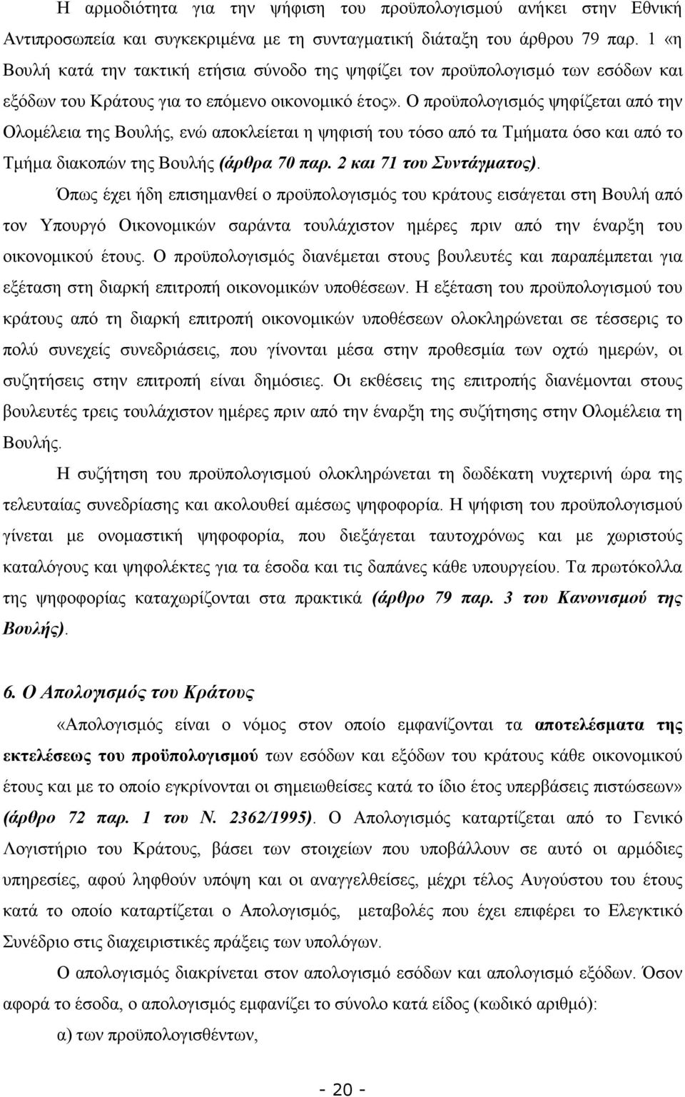 Ο προϋπολογισµός ψηφίζεται από την Ολοµέλεια της Βουλής, ενώ αποκλείεται η ψηφισή του τόσο από τα Τµήµατα όσο και από το Τµήµα διακοπών της Βουλής (άρθρα 70 παρ. 2 και 71 του Συντάγµατος).