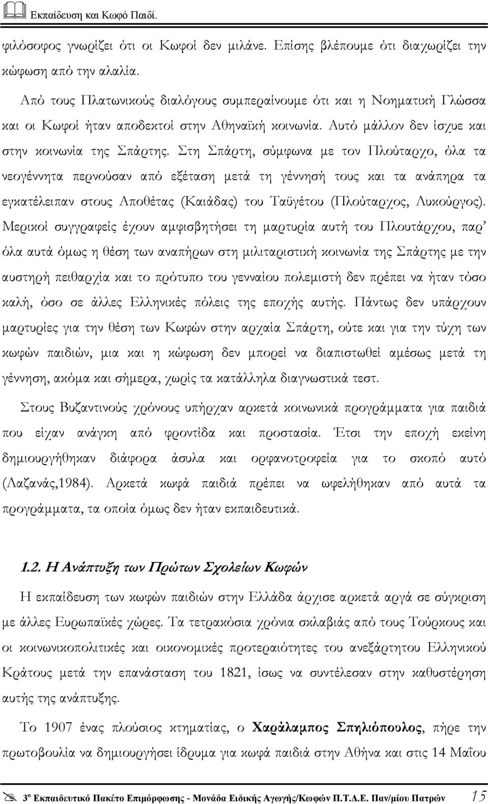 Στη Σπάρτη, σύµφωνα µε τον Πλούταρχο, όλα τα νεογέννητα περνούσαν από εξέταση µετά τη γέννησή τους και τα ανάπηρα τα εγκατέλειπαν στους Aποθέτας (Kαιάδας) του Tαϋγέτου (Πλούταρχος, Λυκούργος).