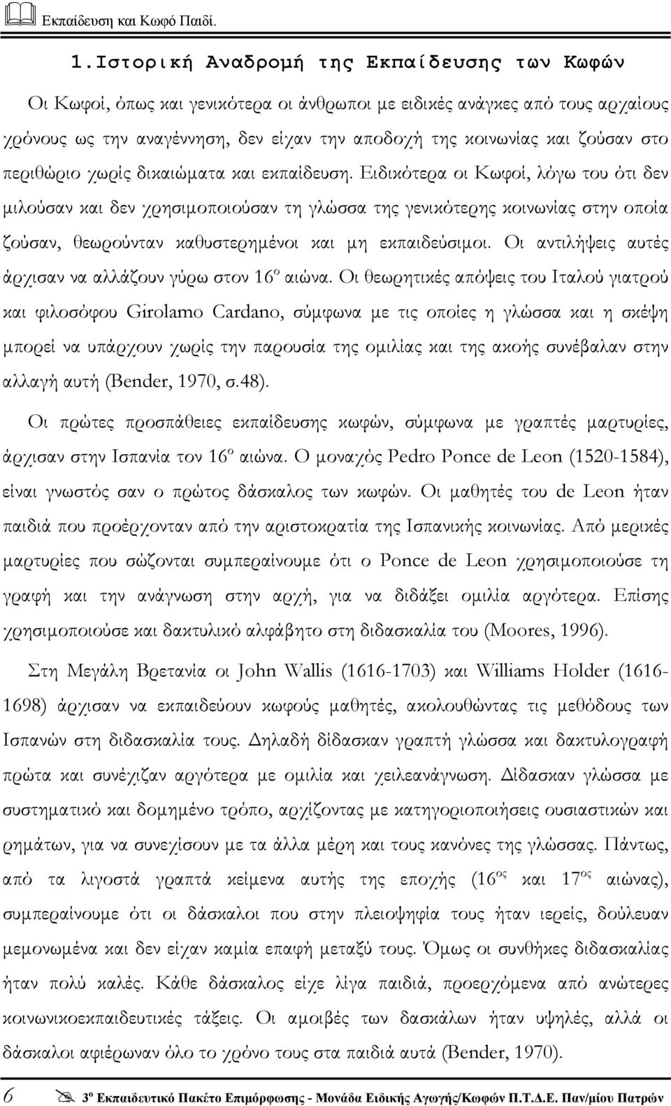 Ειδικότερα οι Κωφοί, λόγω του ότι δεν µιλούσαν και δεν χρησιµοποιούσαν τη γλώσσα της γενικότερης κοινωνίας στην οποία ζούσαν, θεωρούνταν καθυστερηµένοι και µη εκπαιδεύσιµοι.