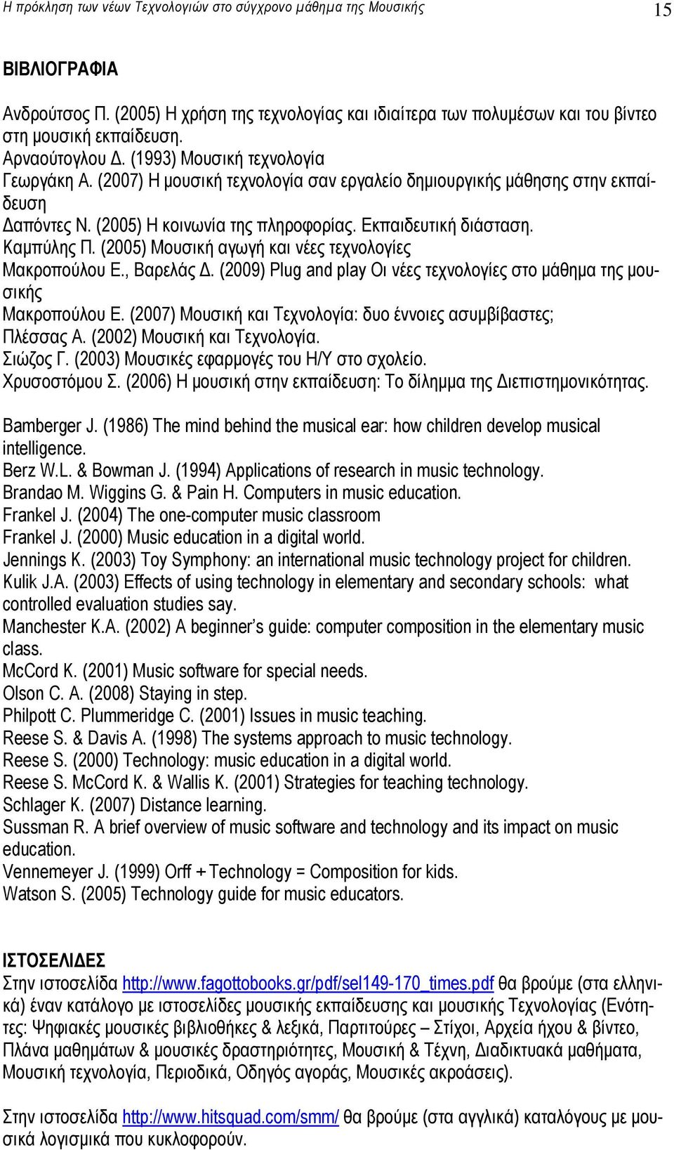 Καµπύλης Π. (2005) Μουσική αγωγή και νέες τεχνολογίες Μακροπούλου Ε., Βαρελάς. (2009) Plug and play Οι νέες τεχνολογίες στο µάθηµα της µουσικής Μακροπούλου Ε.