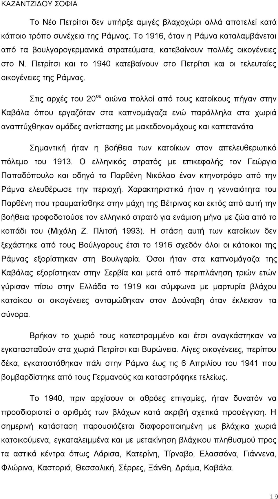 Στις αρχές του 20 ου αιώνα πολλοί από τους κατοίκους πήγαν στην Καβάλα όπου εργαζόταν στα καπνομάγαζα ενώ παράλληλα στα χωριά αναπτύχθηκαν ομάδες αντίστασης με μακεδονομάχους και καπετανάτα Σημαντική