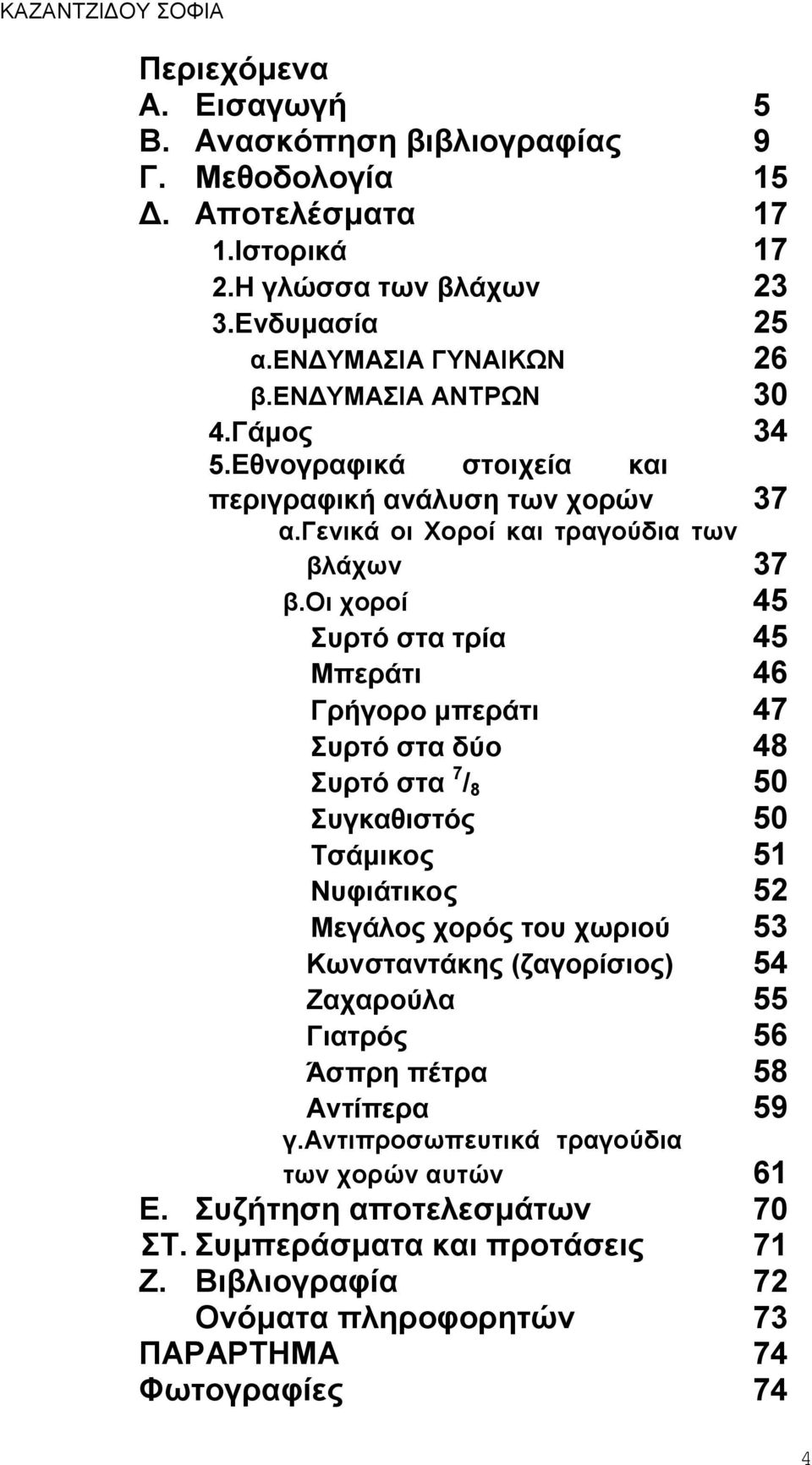 οι χοροί 45 Συρτό στα τρία 45 Μπεράτι 46 Γρήγορο μπεράτι 47 Συρτό στα δύο 48 Συρτό στα 7 / 8 50 Συγκαθιστός 50 Τσάμικος 51 Νυφιάτικος 52 Μεγάλος χορός του χωριού 53 Κωνσταντάκης