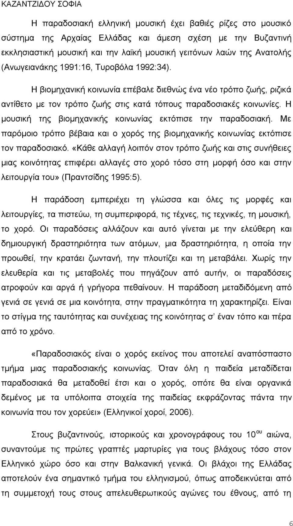 Η μουσική της βιομηχανικής κοινωνίας εκτόπισε την παραδοσιακή. Με παρόμοιο τρόπο βέβαια και ο χορός της βιομηχανικής κοινωνίας εκτόπισε τον παραδοσιακό.