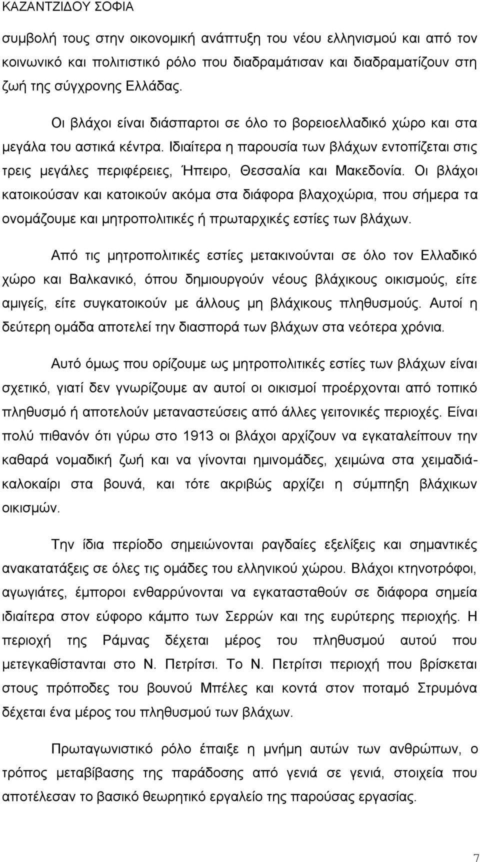 Οι βλάχοι κατοικούσαν και κατοικούν ακόμα στα διάφορα βλαχοχώρια, που σήμερα τα ονομάζουμε και μητροπολιτικές ή πρωταρχικές εστίες των βλάχων.