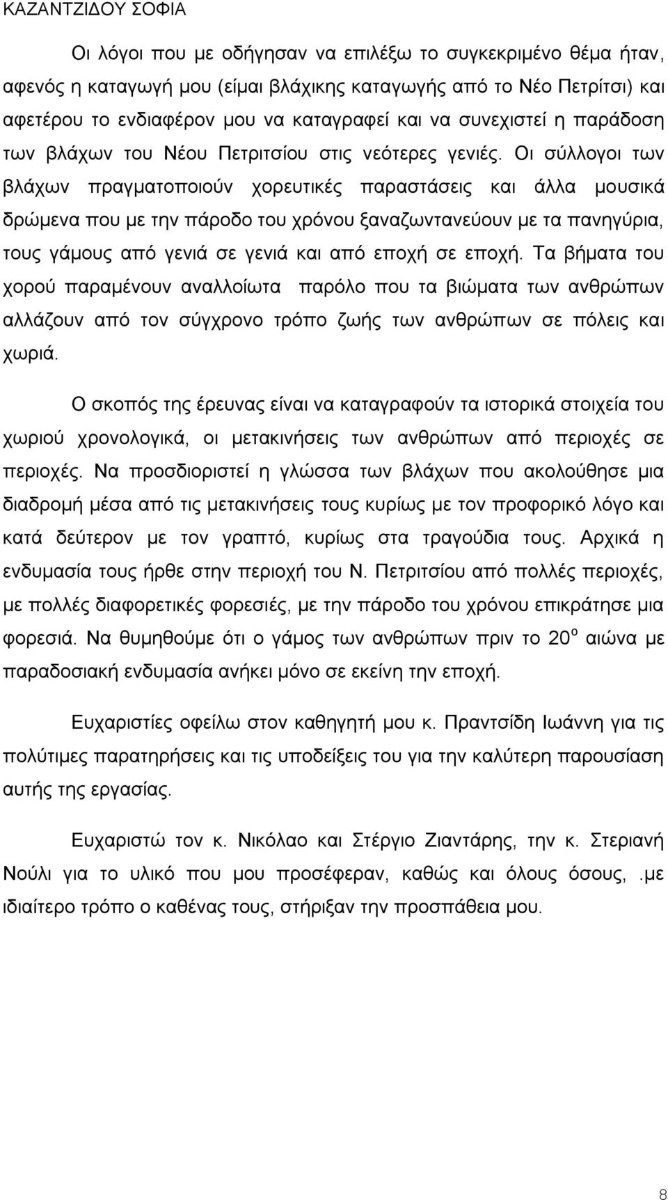 Οι σύλλογοι των βλάχων πραγματοποιούν χορευτικές παραστάσεις και άλλα μουσικά δρώμενα που με την πάροδο του χρόνου ξαναζωντανεύουν με τα πανηγύρια, τους γάμους από γενιά σε γενιά και από εποχή σε