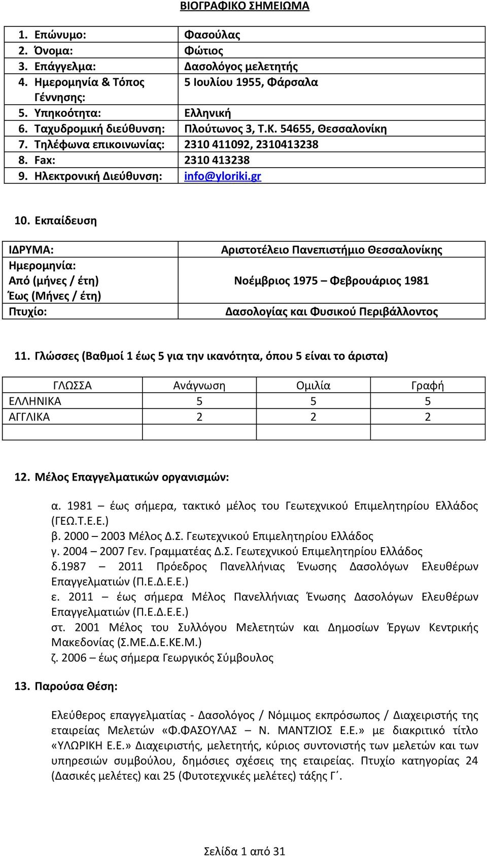 Εκπαίδευση ΙΔΡΥΜΑ: Ημερομηνία: Από (μήνες / έτη) Έως (Μήνες / έτη) Πτυχίο: Αριστοτέλειο Πανεπιστήμιο Θεσσαλονίκης Νοέμβριος 975 Φεβρουάριος 98 Δασολογίας και Φυσικού Περιβάλλοντος.