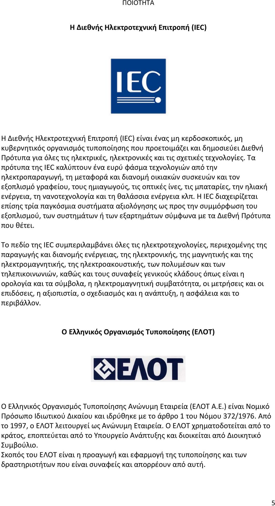 Τα πρότυπα της IEC καλύπτουν ένα ευρύ φάσμα τεχνολογιών από την ηλεκτροπαραγωγή, τη μεταφορά και διανομή οικιακών συσκευών και τον εξοπλισμό γραφείου, τους ημιαγωγούς, τις οπτικές ίνες, τις