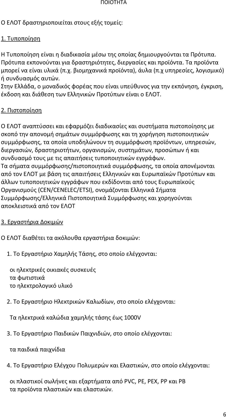 Στην Ελλάδα, ο μοναδικός φορέας που είναι υπεύθυνος για την εκπόνηση, έγκριση, έκδοση και διάθεση των Ελληνικών Προτύπων είναι ο ΕΛΟΤ. 2.