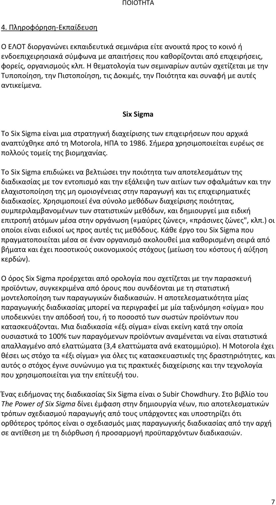 Six Sigma Το Six Sigma είναι μια στρατηγική διαχείρισης των επιχειρήσεων που αρχικά αναπτύχθηκε από τη Motorola, ΗΠΑ το 1986. Σήμερα χρησιμοποιείται ευρέως σε πολλούς τομείς της βιομηχανίας.