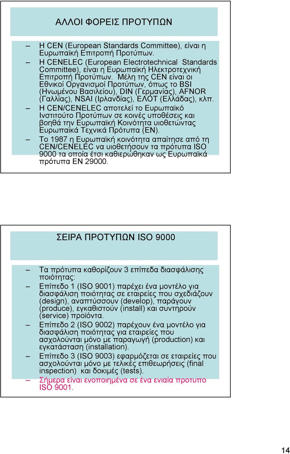 Μέλη της CEN είναι οι Εθνικοί Οργανισμοί Προτύπων, όπως το BSI (Ηνωμένου Βασιλείου), DIN (Γερμανίας), AFNOR (Γαλλίας), NSAI (Ιρλανδίας), ΕΛΟΤ (Ελλάδας), κλπ.