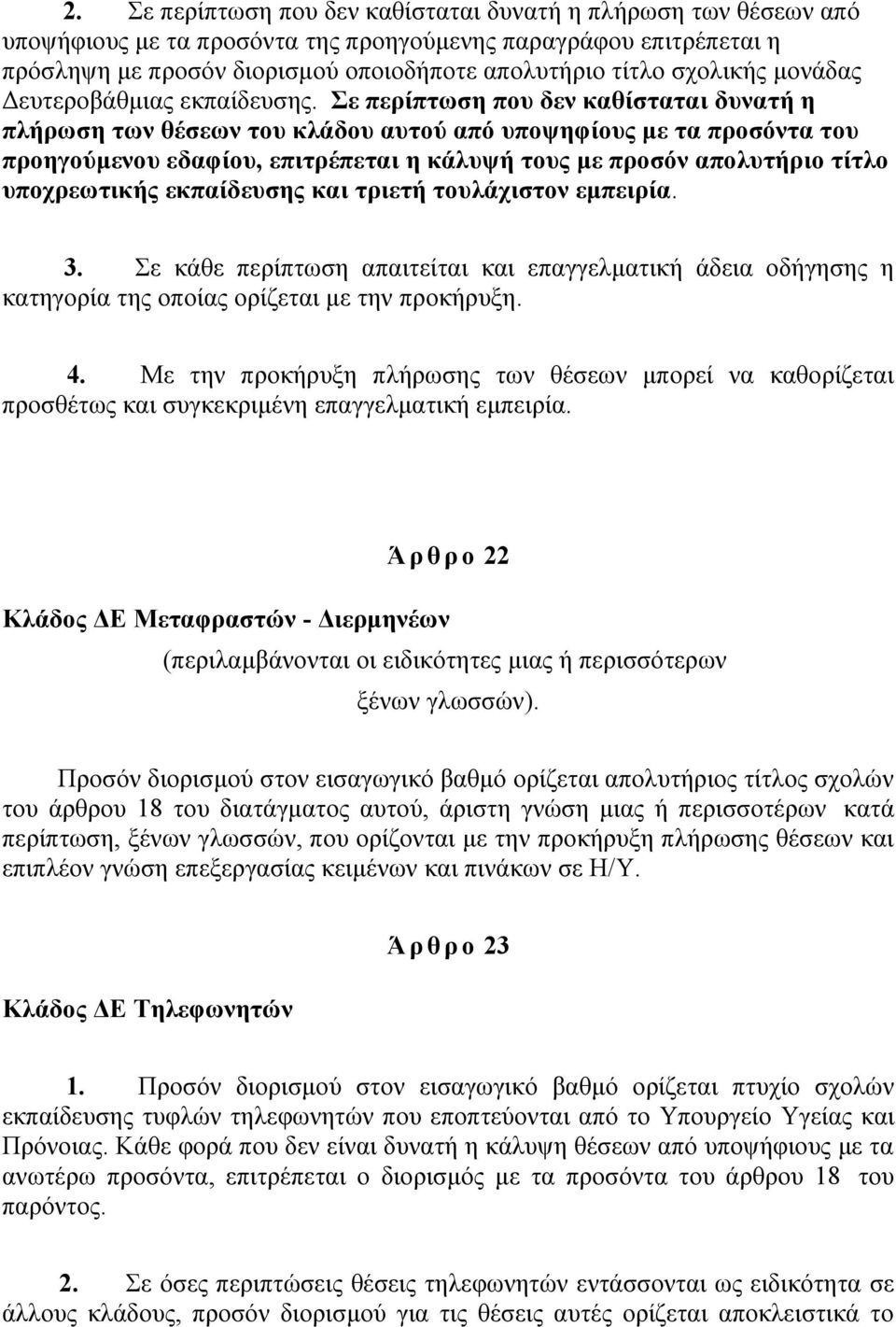 Σε περίπτωση που δεν καθίσταται δυνατή η πλήρωση των θέσεων του κλάδου αυτού από υποψηφίους με τα προσόντα του προηγούμενου εδαφίου, επιτρέπεται η κάλυψή τους με προσόν απολυτήριο τίτλο υποχρεωτικής