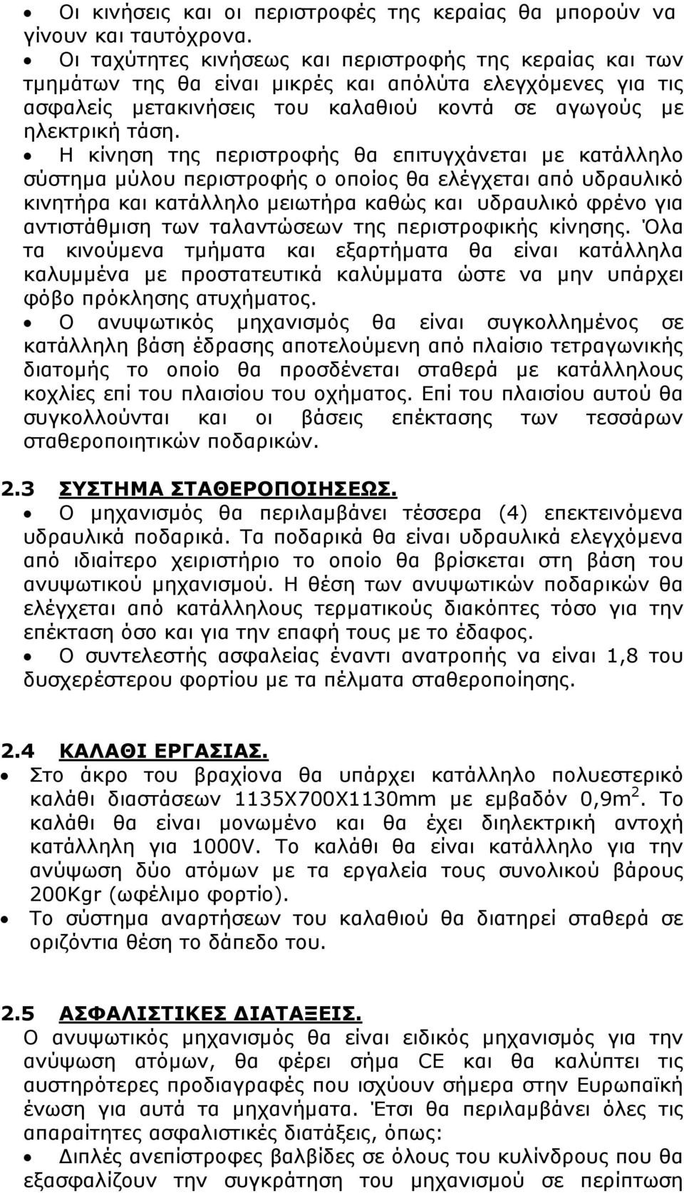 Η κίνηση της περιστροφής θα επιτυγχάνεται µε κατάλληλο σύστηµα µύλου περιστροφής ο οποίος θα ελέγχεται από υδραυλικό κινητήρα και κατάλληλο µειωτήρα καθώς και υδραυλικό φρένο για αντιστάθµιση των