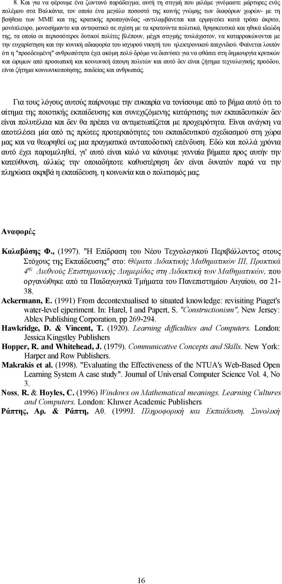 οποία οι περισσότεροι δυτικοί πολίτες βλέπουν, μέχρι στιγμής τουλάχιστον, να καταρρακώνονται με την ευχαρίστηση και την κυνική αδιαφορία του ισχυρού νικητή του ηλεκτρονικού παιχνιδιού.