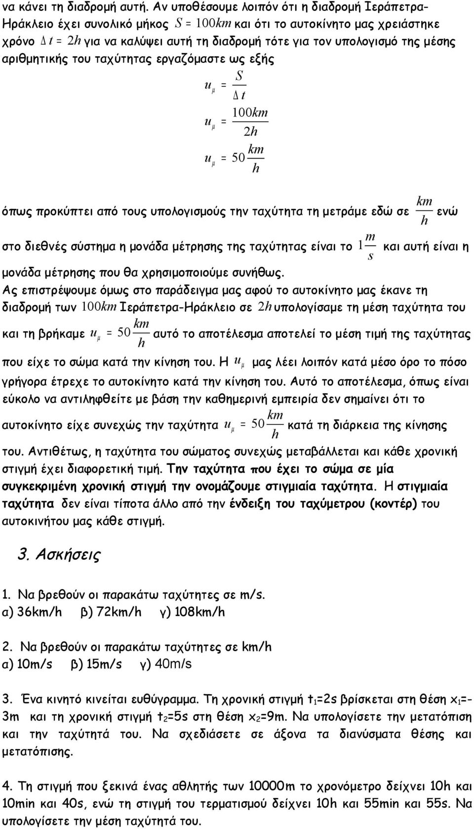 μέσης αριθμητικής του ταχύτητας εργαζόμαστε ως εξής S uµ = t 100km uµ = 2h km uµ = 50 h όπως προκύπτει από τους υπολογισμούς την ταχύτητα τη μετράμε εδώ σε km h ενώ στο διεθνές σύστημα η μονάδα