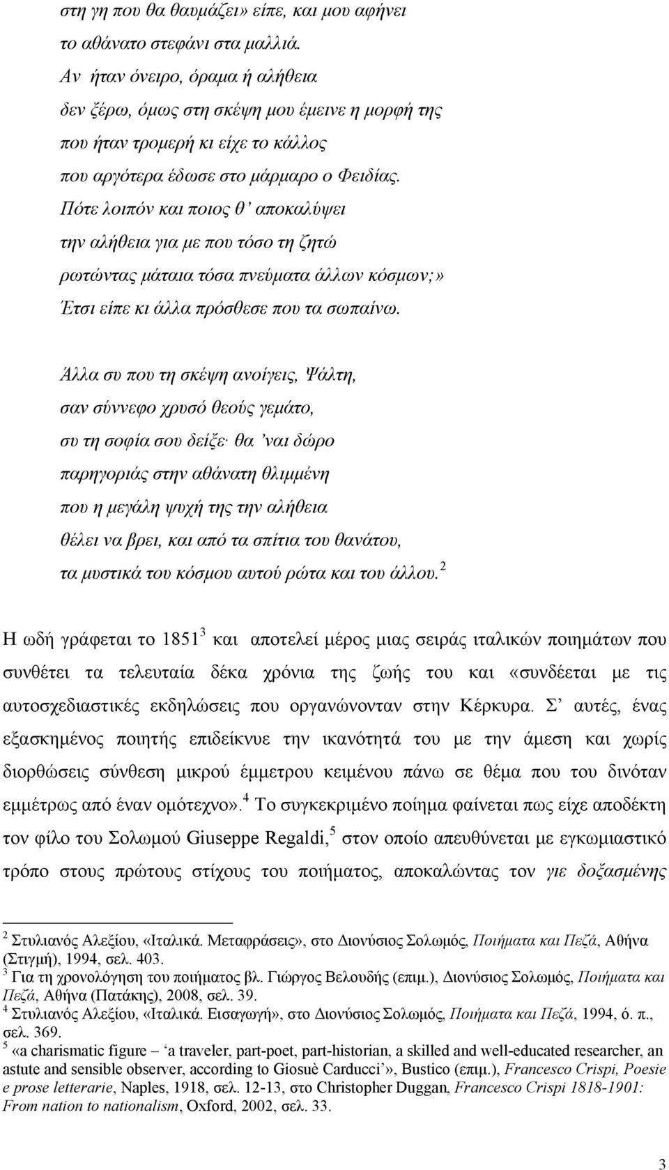 Πότε λοιπόν και ποιος θ αποκαλύψει την αλήθεια για με που τόσο τη ζητώ ρωτώντας μάταια τόσα πνεύματα άλλων κόσμων;» Έτσι είπε κι άλλα πρόσθεσε που τα σωπαίνω.