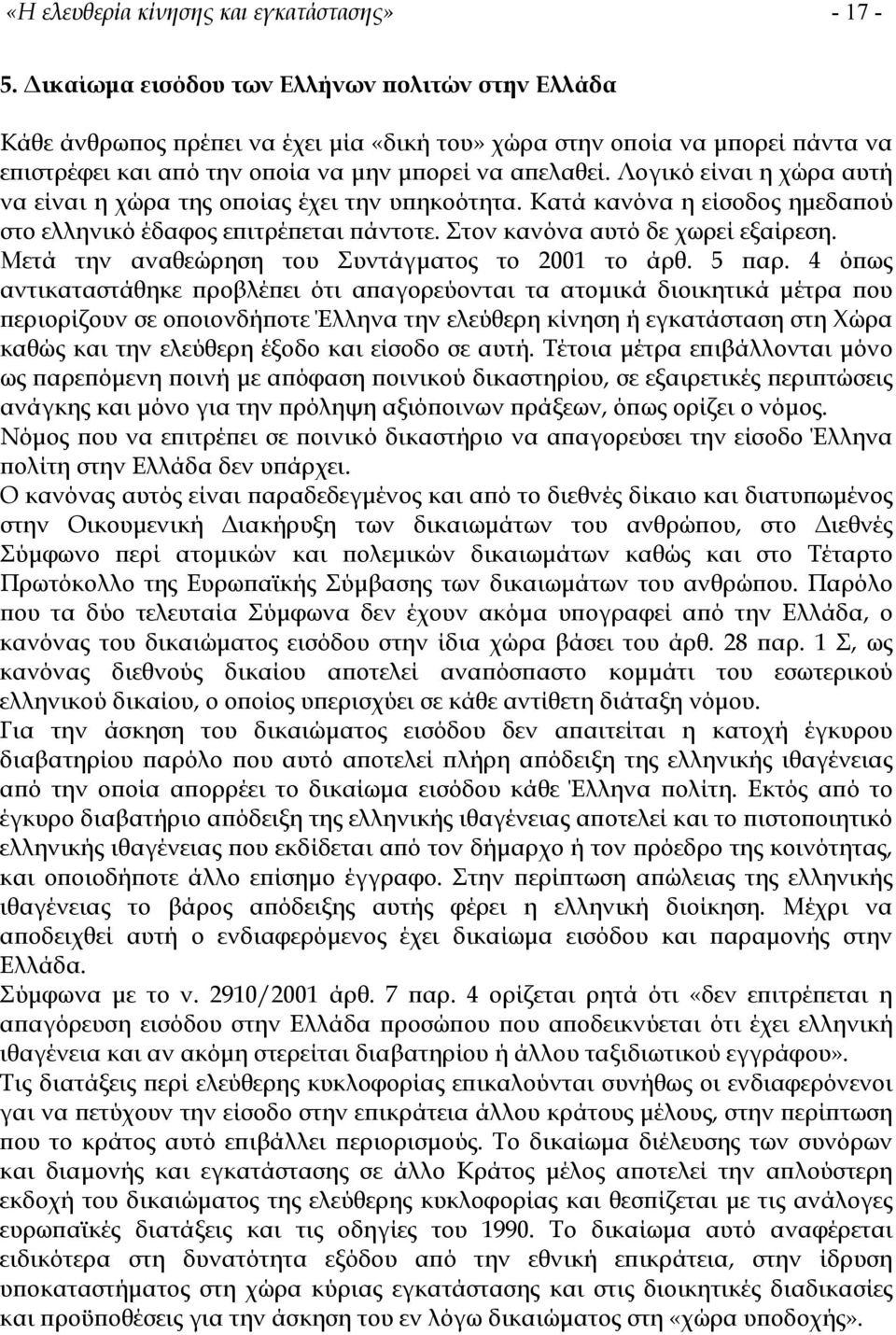 Λογικό είναι η χώρα αυτή να είναι η χώρα της οποίας έχει την υπηκοότητα. Κατά κανόνα η είσοδος ηµεδαπού στο ελληνικό έδαφος επιτρέπεται πάντοτε. Στον κανόνα αυτό δε χωρεί εξαίρεση.