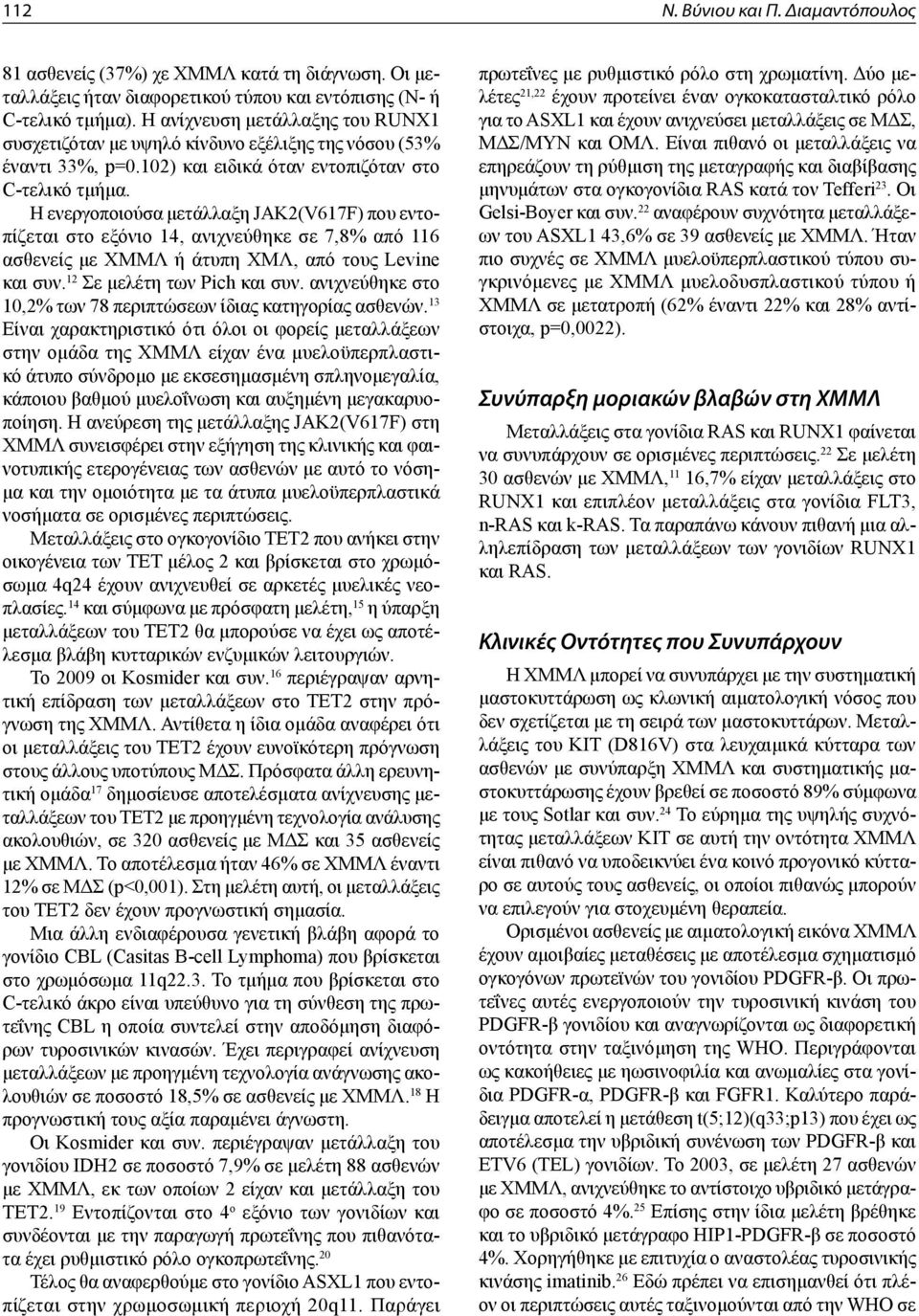 Η ενεργοποιούσα μετάλλαξη JAK2(V617F) που εντοπίζεται στο εξόνιο 14, ανιχνεύθηκε σε 7,8% από 116 ασθενείς με ΧΜΜΛ ή άτυπη ΧΜΛ, από τους Levine και συν. 12 Σε μελέτη των Pich και συν.