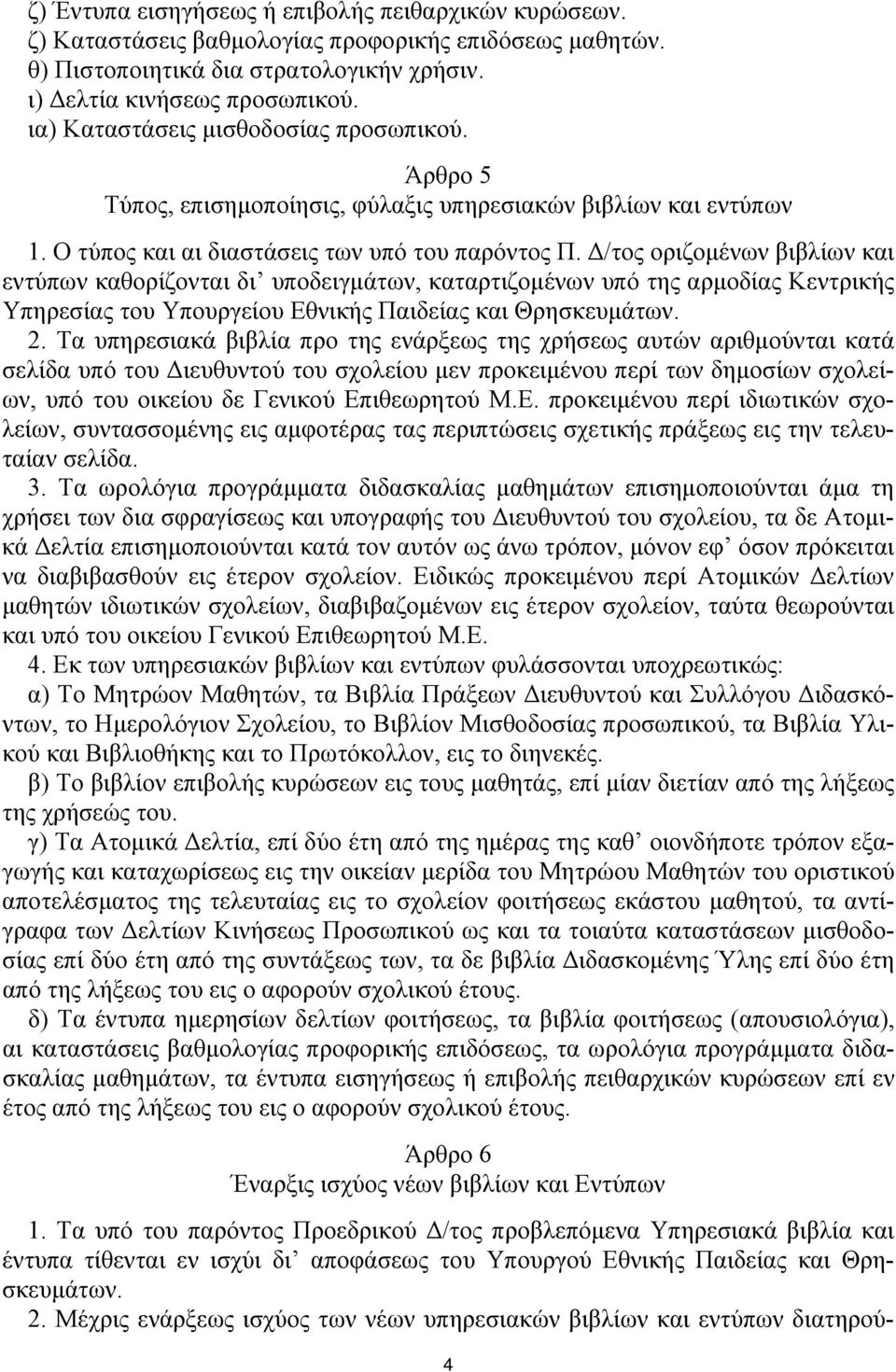 Δ/τος οριζομένων βιβλίων και εντύπων καθορίζονται δι υποδειγμάτων, καταρτιζομένων υπό της αρμοδίας Κεντρικής Υπηρεσίας του Υπουργείου Εθνικής Παιδείας και Θρησκευμάτων. 2.