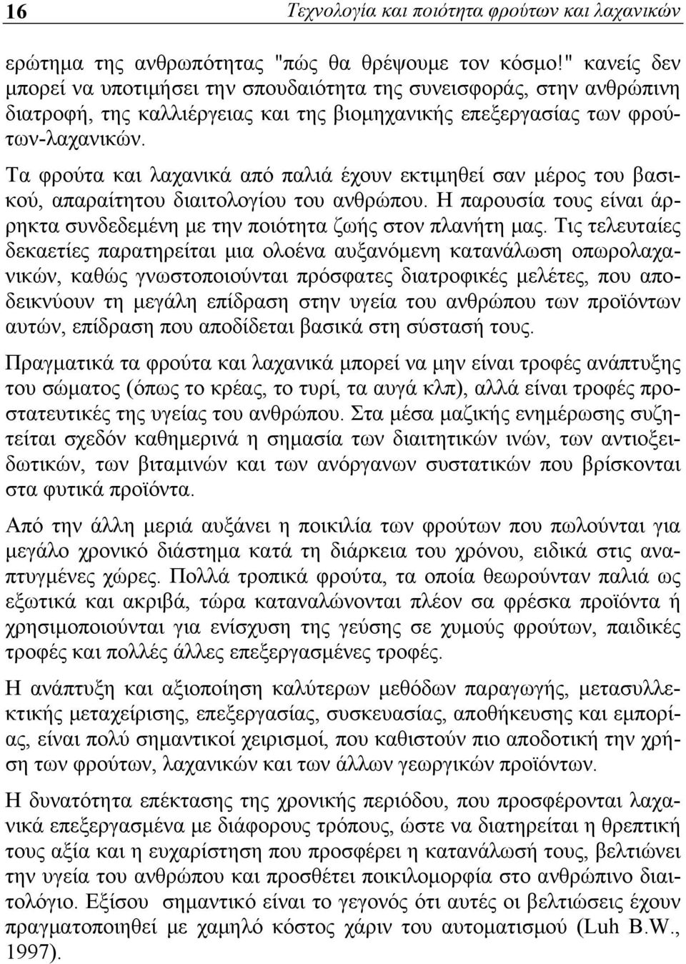 Τα φρούτα και λαχανικά από παλιά έχουν εκτιμηθεί σαν μέρος του βασικού, απαραίτητου διαιτολογίου του ανθρώπου. Η παρουσία τους είναι άρρηκτα συνδεδεμένη με την ποιότητα ζωής στον πλανήτη μας.