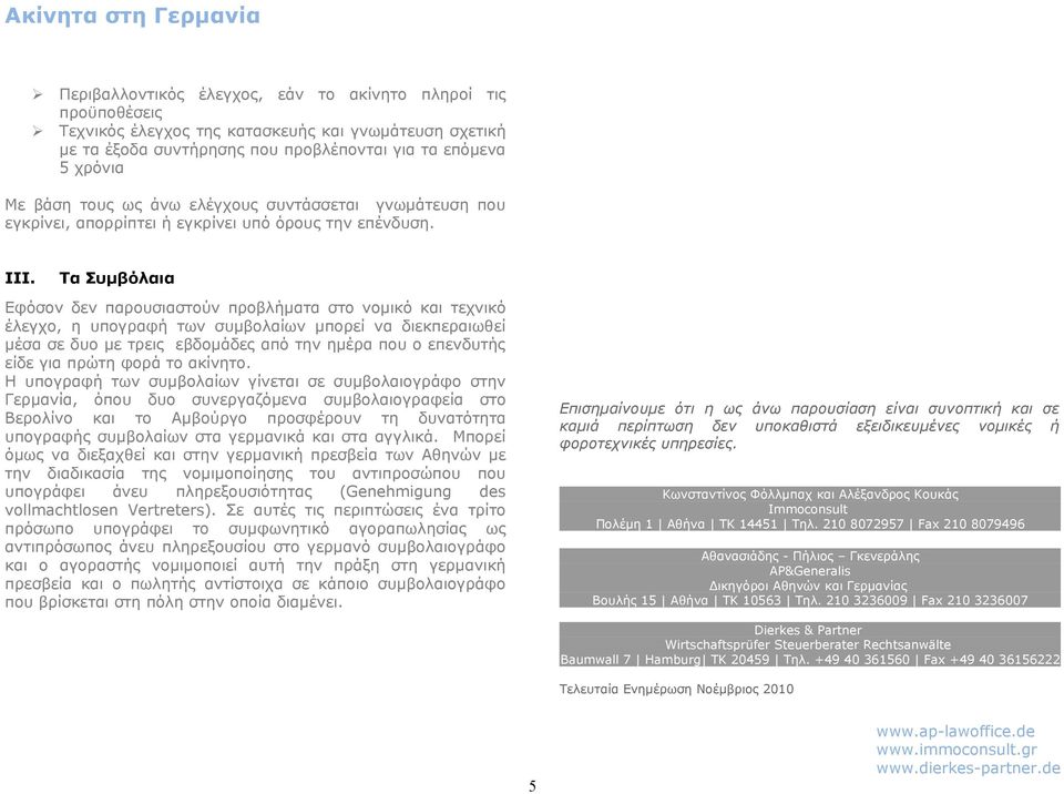 Ι Τα Συμβόλαια Εφόσον δεν παρουσιαστούν προβλήματα στο νομικό και τεχνικό έλεγχο, η υπογραφή των συμβολαίων μπορεί να διεκπεραιωθεί μέσα σε δυο με τρεις εβδομάδες από την ημέρα που ο επενδυτής είδε