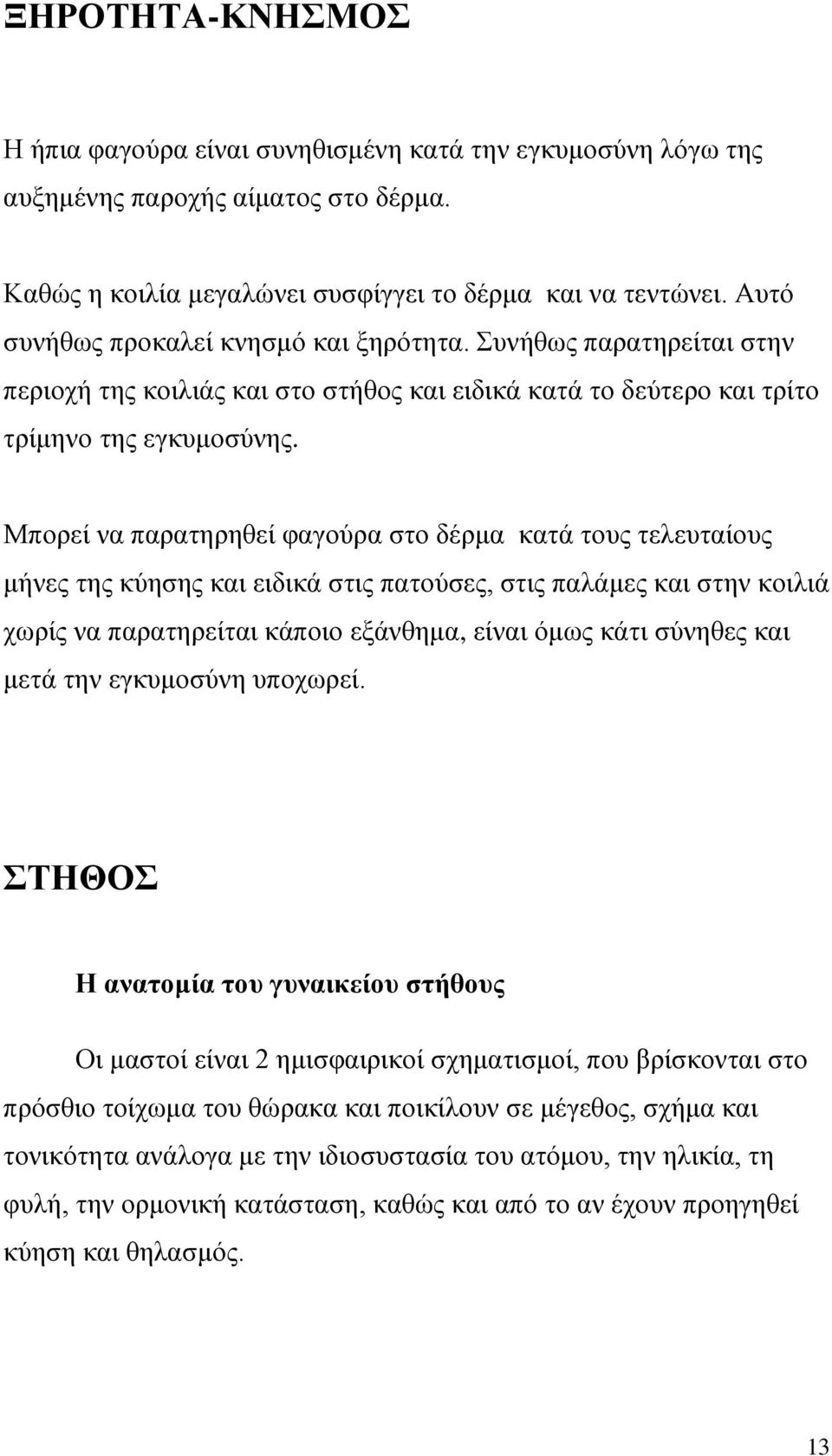 Μπορεί να παρατηρηθεί φαγούρα στο δέρμα κατά τους τελευταίους μήνες της κύησης και ειδικά στις πατούσες, στις παλάμες και στην κοιλιά χωρίς να παρατηρείται κάποιο εξάνθημα, είναι όμως κάτι σύνηθες