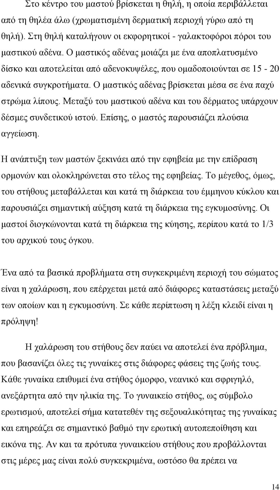 Ο μαστικός αδένας μοιάζει με ένα αποπλατυσμένο δίσκο και αποτελείται από αδενοκυψέλες, που ομαδοποιούνται σε 15-20 αδενικά συγκροτήματα. Ο μαστικός αδένας βρίσκεται μέσα σε ένα παχύ στρώμα λίπους.