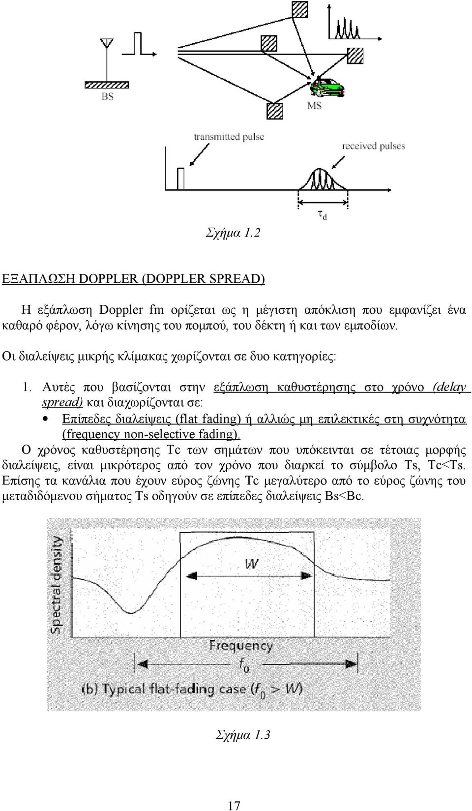 Αυτές που βασίζονται στην εξάπλωση καθυστέρησης στο χρόνο (delay spread) και διαχωρίζονται σε: Eπίπεδες διαλείψεις (flat fading) ή αλλιώς μη επιλεκτικές στη συχνότητα (frequency