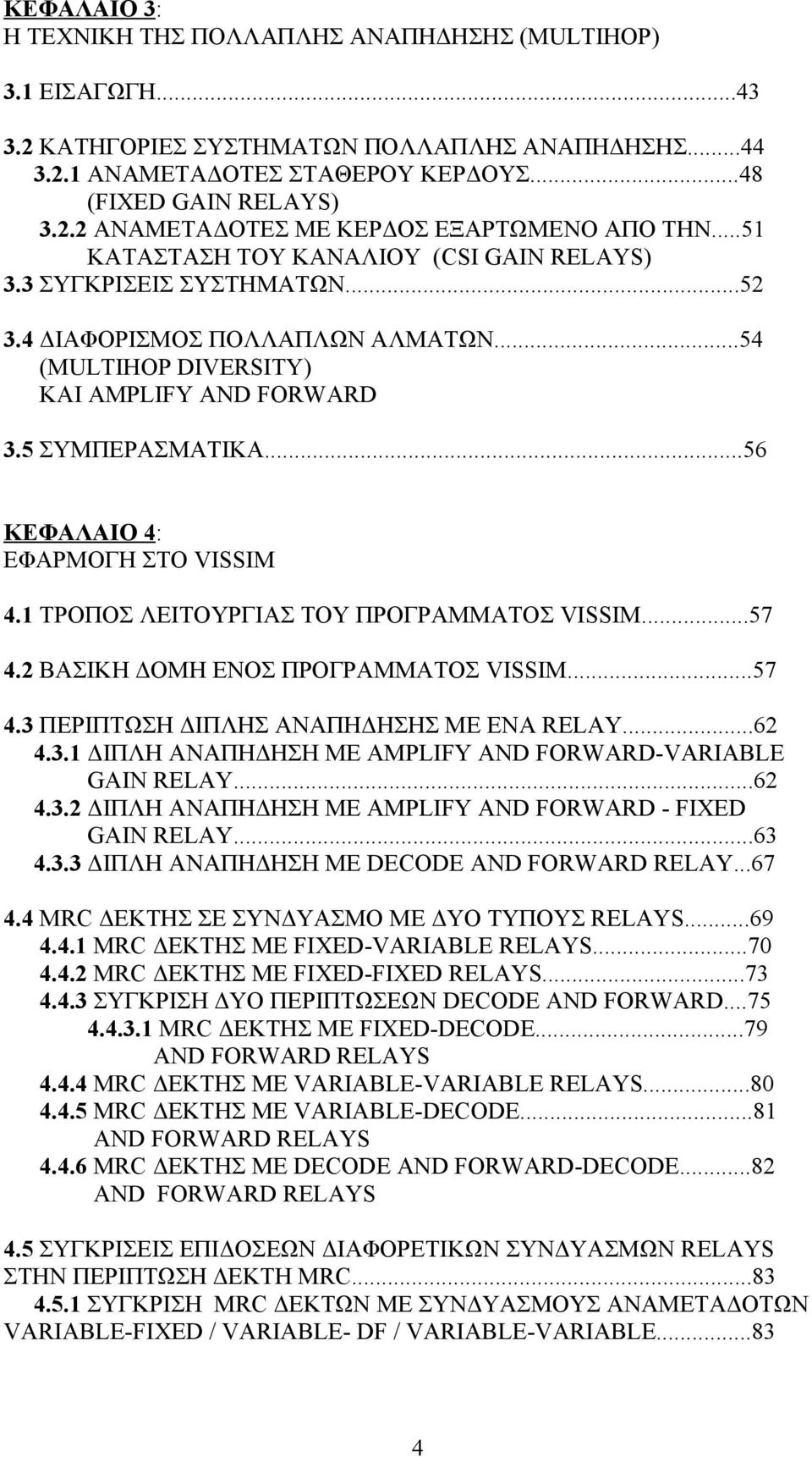 ..56 ΚΕΦΑΛΑΙΟ 4: ΕΦΑΡΜΟΓΗ ΣΤΟ VISSIM 4.1 ΤΡΟΠΟΣ ΛΕΙΤΟΥΡΓΙΑΣ ΤΟΥ ΠΡΟΓΡΑΜΜΑΤΟΣ VISSIM...57 4.2 ΒΑΣΙΚΗ ΔΟΜΗ ΕΝΟΣ ΠΡΟΓΡΑΜΜΑΤΟΣ VISSIM...57 4.3 ΠΕΡΙΠΤΩΣΗ ΔΙΠΛΗΣ ΑΝΑΠΗΔΗΣΗΣ ΜΕ ΕΝΑ RELAY...62 4.3.1 ΔΙΠΛΗ ΑΝΑΠΗΔΗΣΗ ΜΕ AMPLIFY AND FORWARD-VARIABLE GAIN RELAY.