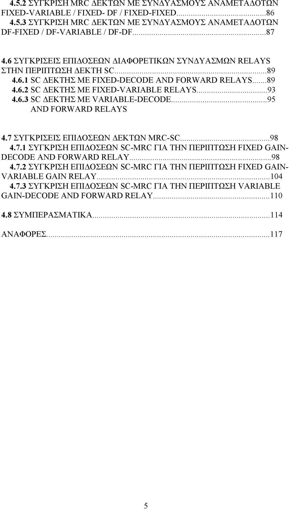 ..95 AND FORWARD RELAYS 4.7 ΣΥΓΚΡΙΣΕΙΣ ΕΠΙΔΟΣΕΩΝ ΔΕΚΤΩΝ MRC-SC...98 4.7.1 ΣΥΓΚΡΙΣΗ ΕΠΙΔΟΣΕΩΝ SC-MRC ΓΙΑ ΤΗΝ ΠΕΡΙΠΤΩΣΗ FIXED GAIN- DECODE AND FORWARD RELAY...98 4.7.2 ΣΥΓΚΡΙΣΗ ΕΠΙΔΟΣΕΩΝ SC-MRC ΓΙΑ ΤΗΝ ΠΕΡΙΠΤΩΣΗ FIXED GAIN- VARIABLE GAIN RELAY.