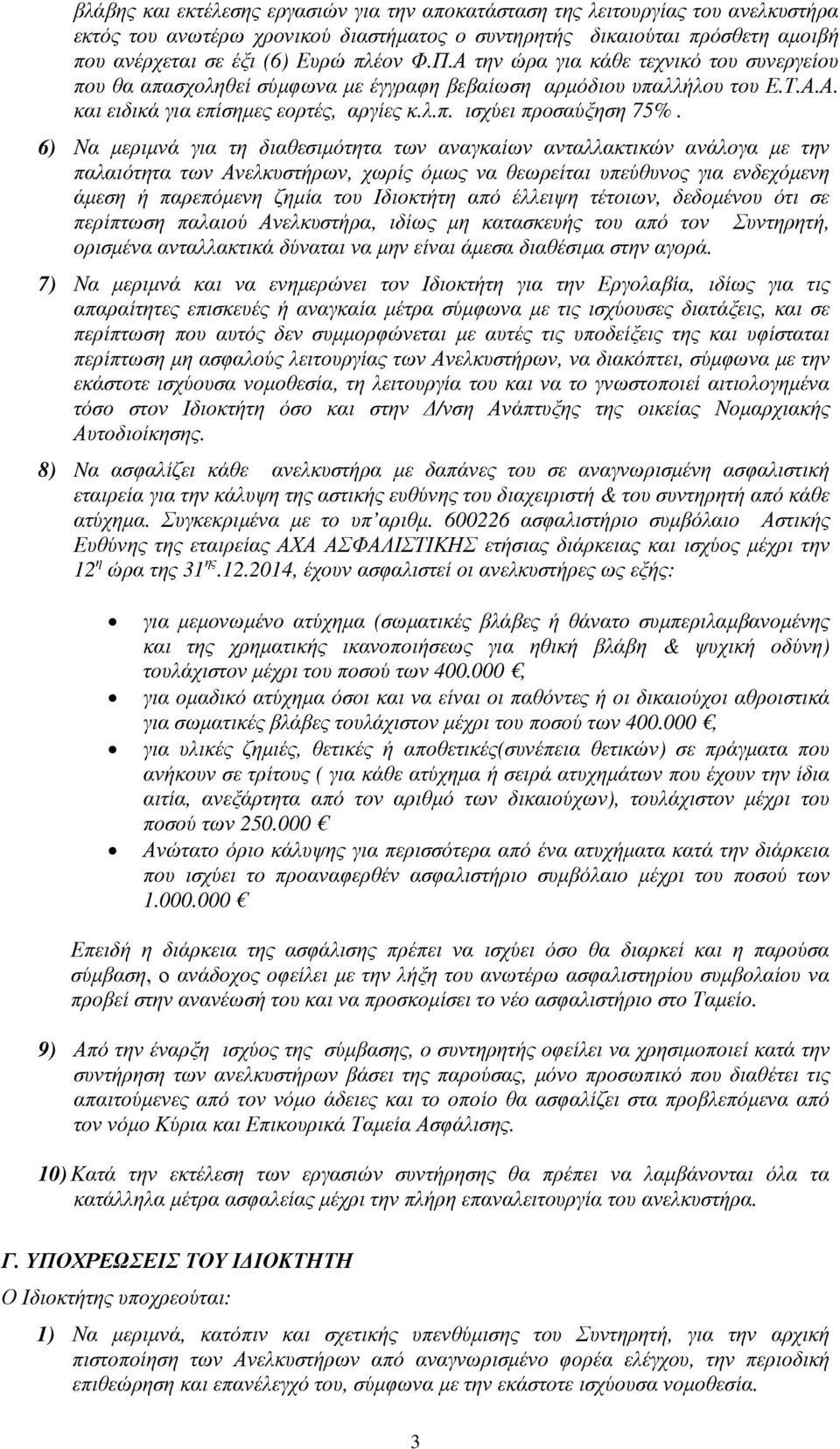 6) Να µεριµνά για τη διαθεσιµότητα των αναγκαίων ανταλλακτικών ανάλογα µε την παλαιότητα των Ανελκυστήρων, χωρίς όµως να θεωρείται υπεύθυνος για ενδεχόµενη άµεση ή παρεπόµενη ζηµία του Ιδιοκτήτη από