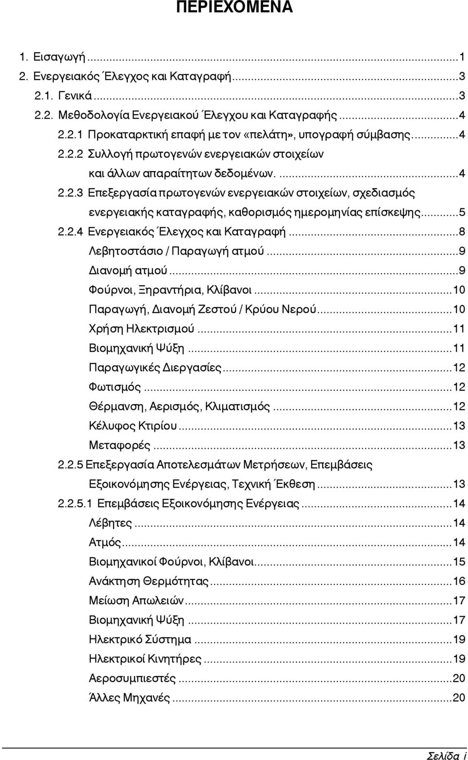 ..5 2.2.4 Ενεργειακός Έλεγχος και Καταγραφή...8 Λεβητοστάσιο / Παραγωγή ατμού...9 Διανομή ατμού...9 Φούρνοι, Ξηραντήρια, Κλίβανοι...10 Παραγωγή, Διανομή Ζεστού / Κρύου Νερού...10 Χρήση Ηλεκτρισμού.