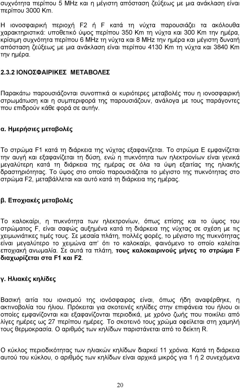 και µέγιστη δυνατή απόσταση ζεύξεως µε µια ανάκλαση είναι περίπου Km τη νύχτα και 0 Km την ηµέρα. 2.