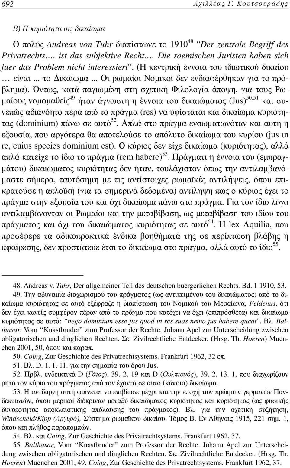 Όντως, κατά παγιωμένη στη σχετική Φιλολογία άποψη, για τους Ρωμαίους νομομαθείς 49 ήταν άγνωστη η έννοια του δικαιώματος (Jus) 50,51 και συνεπώς αδιανόητο πέρα από το πράγμα (res) να υφίσταται και