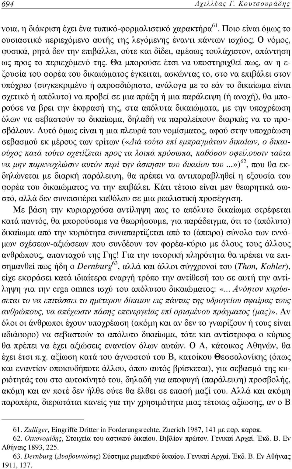 Θα μπορούσε έτσι να υποστηριχθεί πως, αν η ε- ξουσία του φορέα του δικαιώματος έγκειται, ασκώντας το, στο να επιβάλει στον υπόχρεο (συγκεκριμένο ή απροσδιόριστο, ανάλογα με το εάν το δικαίωμα είναι