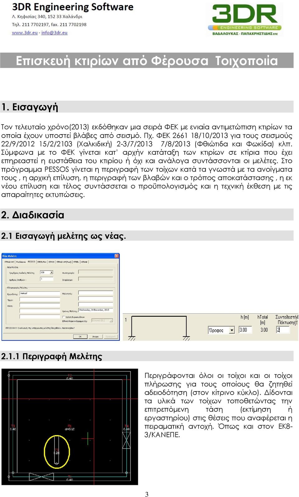 Σύμφωνα με το ΦΕΚ γίνεται κατ αρχήν κατάταξη των κτιρίων σε κτίρια που έχει επηρεαστεί η ευστάθεια του κτιρίου ή όχι και ανάλογα συντάσσονται οι μελέτες.