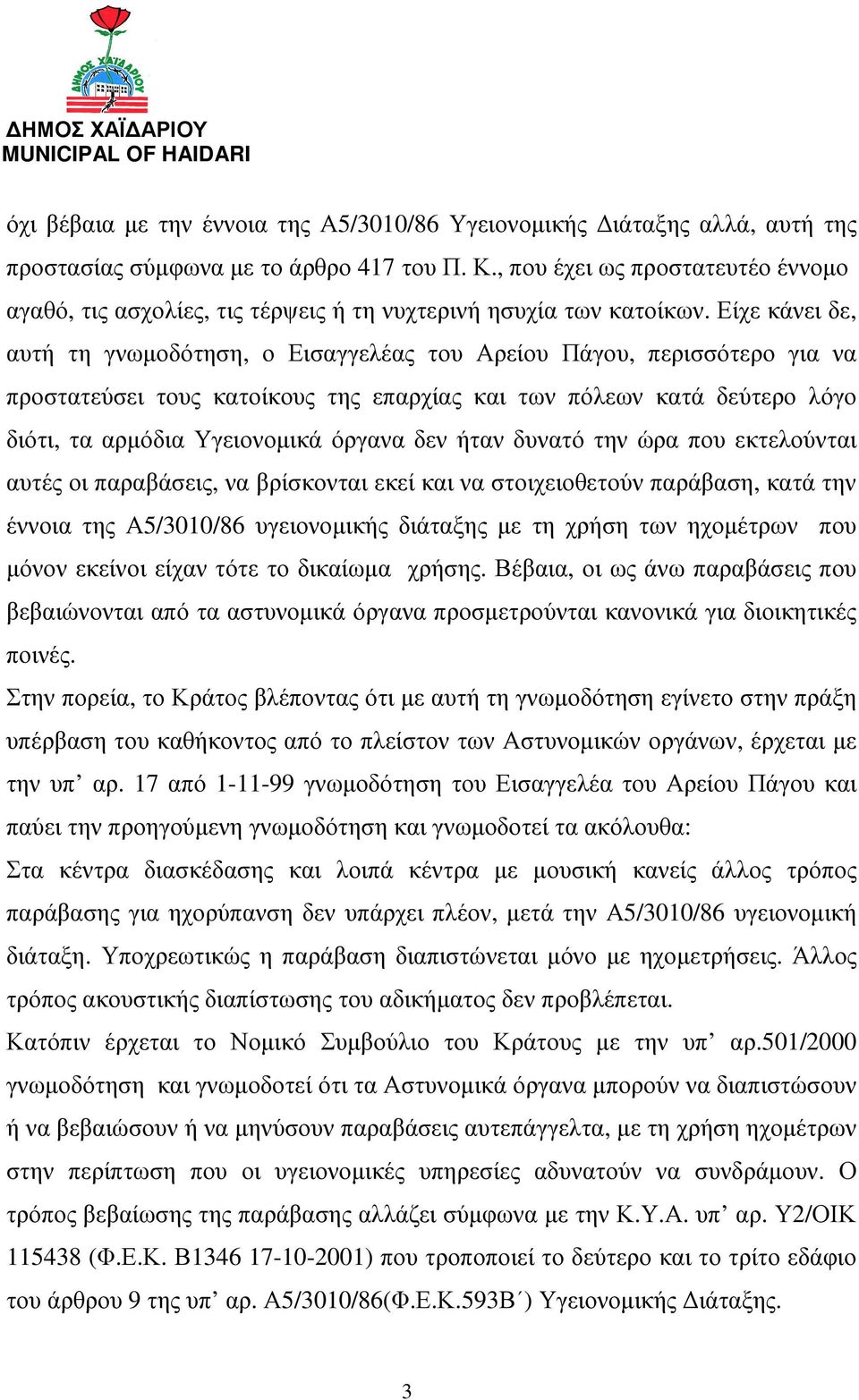 Είχε κάνει δε, αυτή τη γνωµοδότηση, ο Εισαγγελέας του Αρείου Πάγου, περισσότερο για να προστατεύσει τους κατοίκους της επαρχίας και των πόλεων κατά δεύτερο λόγο διότι, τα αρµόδια Υγειονοµικά όργανα