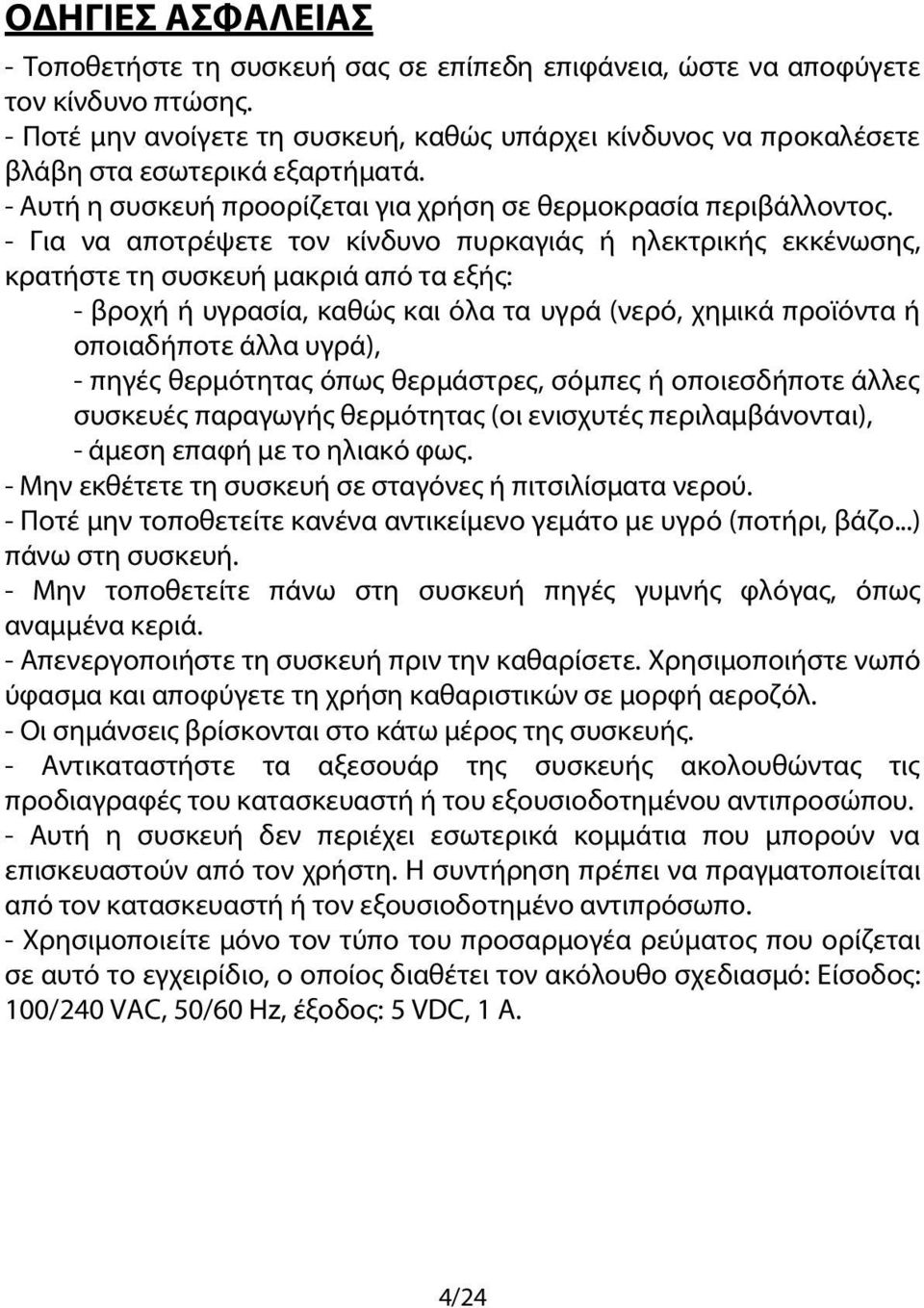 - Για να αποτρέψετε τον κίνδυνο πυρκαγιάς ή ηλεκτρικής εκκένωσης, κρατήστε τη συσκευή μακριά από τα εξής: - βροχή ή υγρασία, καθώς και όλα τα υγρά (νερό, χημικά προϊόντα ή οποιαδήποτε άλλα υγρά), -