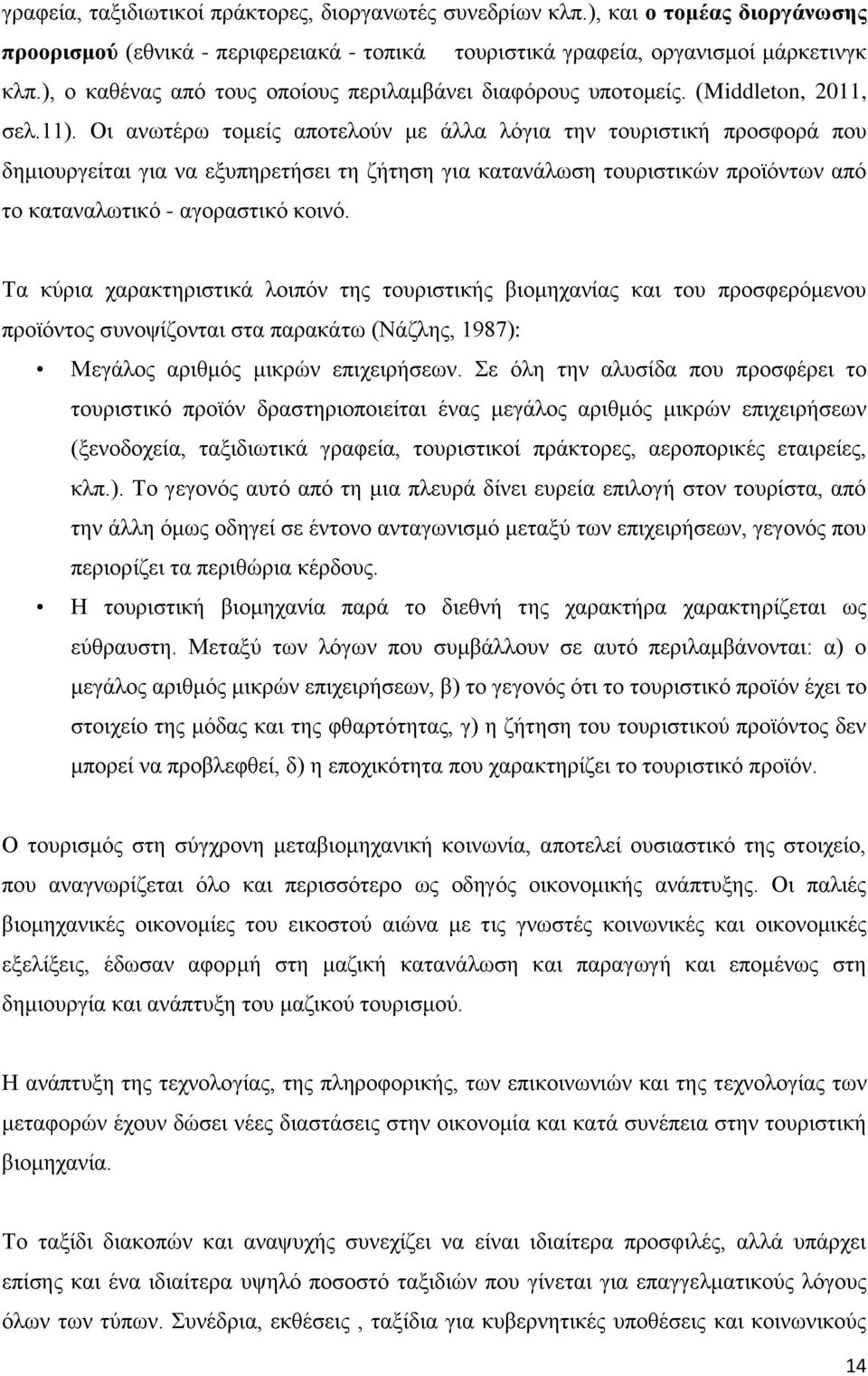 Οι ανωτέρω τομείς αποτελούν με άλλα λόγια την τουριστική προσφορά που δημιουργείται για να εξυπηρετήσει τη ζήτηση για κατανάλωση τουριστικών προϊόντων από το καταναλωτικό - αγοραστικό κοινό.