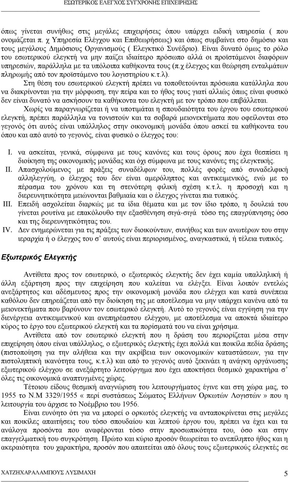 Είναι δυνατό όμως το ρόλο του εσωτερικού ελεγκτή να μην παίζει ιδιαίτερο πρόσωπο αλλά οι προϊστάμενοι διαφόρων υπηρεσιών, παράλληλα με τα υπόλοιπα καθήκοντα τους (π.