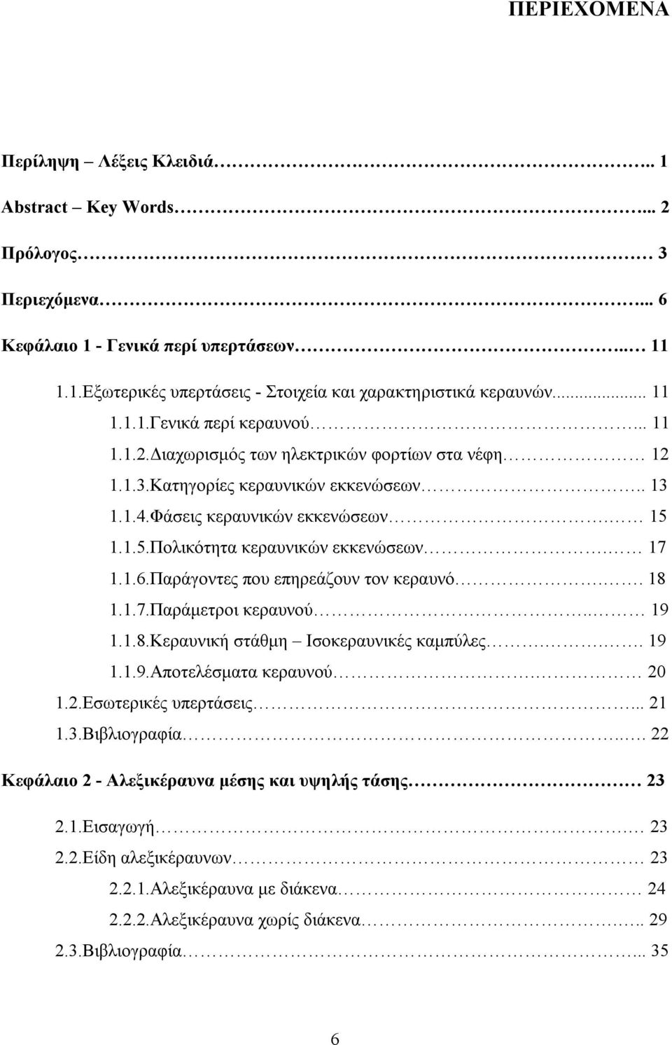 1.1.5.Πολικότητα κεραυνικών εκκενώσεων. 17 1.1.6.Παράγοντες που επηρεάζουν τον κεραυνό.. 18 1.1.7.Παράμετροι κεραυνού.. 19 1.1.8.Κεραυνική στάθμη Ισοκεραυνικές καμπύλες... 19 1.1.9.Αποτελέσματα κεραυνού.