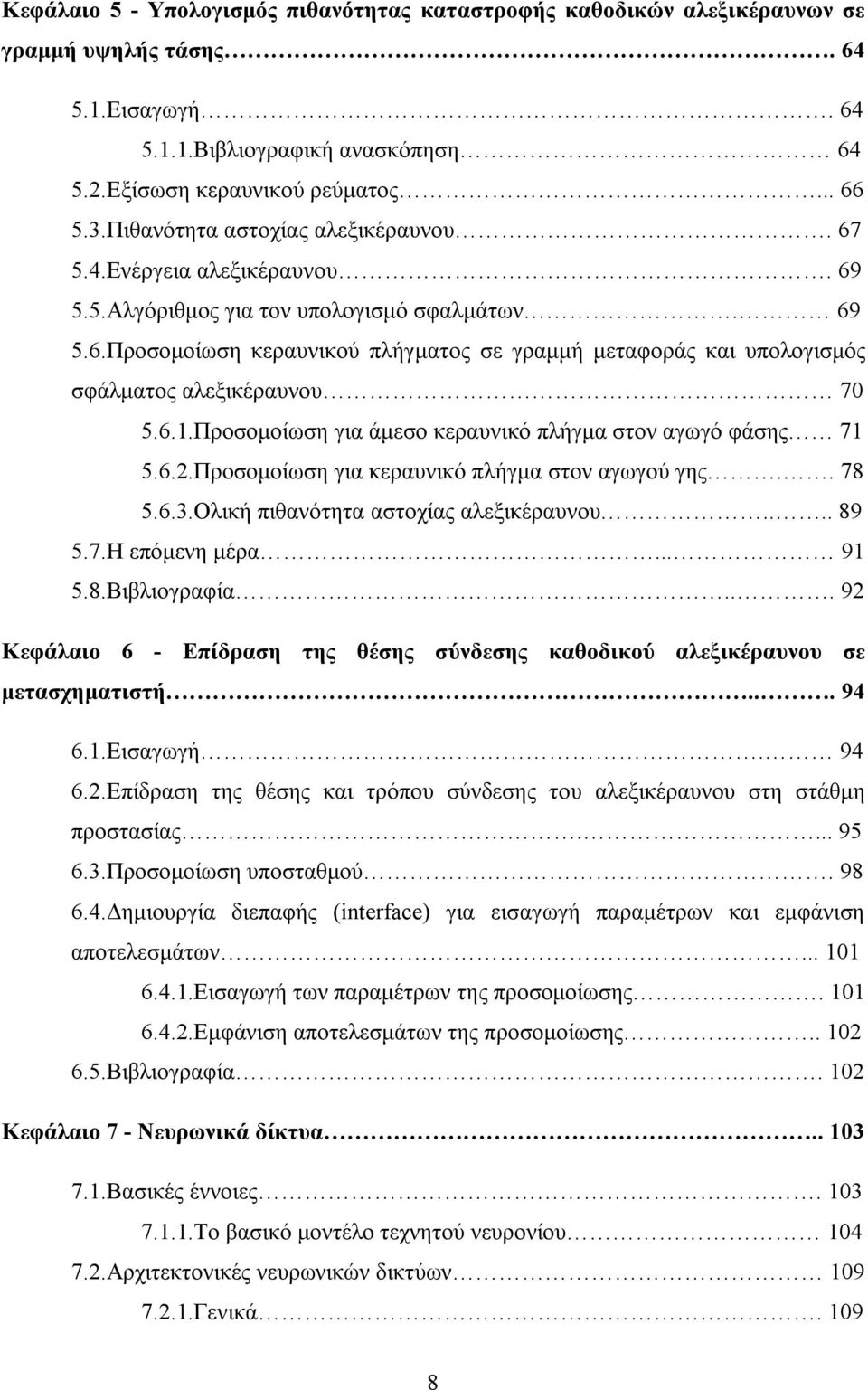 6.1.Προσομοίωση για άμεσο κεραυνικό πλήγμα στον αγωγό φάσης 71 5.6.2.Προσομοίωση για κεραυνικό πλήγμα στον αγωγού γης.. 78 5.6.3.Ολική πιθανότητα αστοχίας αλεξικέραυνου.... 89 5.7.Η επόμενη μέρα.